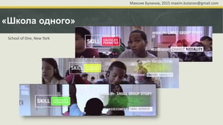 «Школа одного»
Максим Буланов, 2015 maxim.bulanov@gmail.com
School of One, New York
 