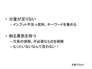 • 分量が足りない
– インプット不足→資料、キーワードを集める
• 削る勇気を持つ
– 冗長の排除、不必要なものを削除
– もったいないなんて思わない！
本書ではp67
 