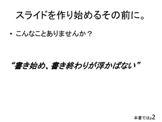 スライドを作り始めるその前に。
• こんなことありませんか？
“書き始め、書き終わりが浮かばない”
本書ではp2
 