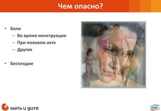 • Боли
– Во время менструации
– При половом акте
– Другие
• Бесплодие
Чем опасно?
 