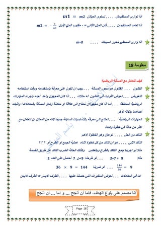 ‫المستقٌمان‬ ‫توازى‬ ‫اذا‬. . . .‫المٌالن‬ ‫تساوى‬𝒎𝟏 = 𝒎𝟐
‫المستقٌمان‬ ‫تعامد‬ ‫اذا‬. . . .ً‫الثان‬ ‫المٌل‬ ‫فان‬- =ً‫الم‬ ‫مقلوب‬‫ل‬‫األول‬𝒎𝟐 = −
𝟏
𝒎𝟏
ً‫المستق‬ ‫وازى‬ ‫اذا‬‫م‬‫السٌنات‬ ‫محور‬. . . .m=0
‫الرٌاضٌة‬ ‫المسألة‬ ‫مع‬ ‫تتعامل‬ ‫كٌف‬
‫القانون‬. . .‫المسألة‬ ‫محور‬ ‫هو‬ ‫القانون‬. . .‫استخدامه‬ ‫ووقت‬ ‫باستخدامه‬ ‫معرفة‬ ‫على‬ ‫نكون‬ ‫ان‬ ‫ٌجب‬
‫التعوٌض‬. . .‫حاالت‬ ‫له‬ ‫القانون‬ ً‫ف‬ ‫الثوابت‬ ‫تعوض‬. . .‫المهارات‬ ‫بإجراء‬ ‫نجده‬ ‫واحد‬ ‫المجهول‬ ‫كان‬ ‫اذا‬
‫المختلفة‬ ‫الرٌاضٌة‬. . .‫بالمعادالت‬ ‫المسألة‬ ‫وتحل‬ ‫معادلة‬ ‫او‬ ‫عالقة‬ ‫الى‬ ‫نحتاج‬ ‫مجهوالن‬ ‫كان‬ ‫اذا‬ ‫اما‬‫واثبات‬ ‫ا‬
‫األخر‬ ‫بداللة‬ ‫أحداهما‬
‫الرٌاضٌة‬ ‫المهارات‬. . .‫مع‬ ‫نتعامل‬ ‫ان‬ ‫الممكن‬ ‫من‬ ‫النه‬ ‫جمٌعا‬ ‫السابقة‬ ‫باألساسٌات‬ ‫معرفة‬ ‫الى‬ ‫تحتاج‬
‫واحدة‬ ‫خطوة‬ ً‫ف‬ ‫حالة‬ ‫من‬ ‫اكثر‬
‫الحل‬ ‫من‬ ‫التاكد‬. . . .‫االهم‬ ‫الخطوة‬ ‫وهو‬ ‫نوعان‬
ً‫االن‬ ‫التأكد‬. . . .‫؟‬ ‫؟‬ ‫؟‬ ‫او‬ ‫الطرح‬ ‫او‬ ‫الجمع‬ ‫عملٌة‬ ‫اثناء‬ ‫خطوة‬ ‫كل‬ ‫من‬ ‫نتاكد‬ ‫ان‬ ‫هو‬
‫القسمة‬ ‫طرٌق‬ ‫عن‬ ‫التاكد‬ ‫الضرب‬ ‫الحالة‬ ‫وكذلك‬ ‫وبالعكس‬ ‫بالطرح‬ ‫التاكد‬ ‫جمع‬ ‫اجرٌنا‬ ‫لو‬ ‫مثال‬
‫مثال‬2+7 = 9. . .‫طرحنا‬ ‫لو‬9‫من‬7‫العدد‬ ‫على‬ ‫نحصل‬2
𝟏𝟒𝟒
𝟑𝟔
= 𝟗. . .‫ضربنا‬ ‫لو‬𝟑𝟔 × 𝟗 = 𝟏𝟒𝟒
‫المعادالت‬ ً‫ف‬ ‫اما‬. . .‫علٌها‬ ‫حصلنا‬ ً‫الت‬ ‫المتغٌرات‬ ‫نعوض‬. . . .‫االٌسر‬ ‫الطرف‬=‫االٌمن‬ ‫الطرف‬
‫معلومة‬18
Page 18
‫أنجح‬ ‫أن‬ ‫فإما‬ ,‫الهدف‬ ‫بلوغ‬ ‫على‬ ‫مصمم‬ ‫أنا‬...‫إما‬ ‫و‬...‫أنجح‬ ‫أن‬
 
