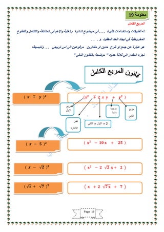 ‫الكامل‬ ‫المربع‬
‫كثٌرة‬ ‫واستخدامات‬ ‫تطبٌقات‬ ‫له‬. . .‫والقطوع‬ ‫والتكامل‬ ‫المشتقة‬ ً‫ف‬ ‫واالهم‬ ‫والغاٌة‬ ‫الدائرة‬ ‫موضوع‬ ً‫ف‬
‫و‬ ‫المفقود‬ ‫الحد‬ ‫اٌجاد‬ ً‫ف‬ ‫المخروطٌة‬. . .
ً‫تربٌع‬ ‫اس‬ ‫الى‬ ‫مرفوعٌن‬ ‫مقدارٌن‬ ‫او‬ ‫حدٌن‬ ‫طرح‬ ‫او‬ ‫جمع‬ ‫عن‬ ‫عبارة‬ ‫هو‬. .‫ولتبسٌطه‬
‫حدود‬ ‫ثالثة‬ ‫الى‬ ‫المقدار‬ ‫نجزء‬"ً‫التال‬ ‫بالقانون‬ ‫موضحة‬"
‫معلومة‬19
( 𝒙 − 𝟐 ) 𝟐
𝐱 𝟐
− 𝟐 𝟐 𝐱 + 𝟐
( 𝒙 + 𝟕 ) 𝟐
𝐱 + 𝟐 𝟕 𝐱 + 𝟕
( 𝒙 ∓ 𝒚 ) 𝟐
𝒙 𝟐
∓ 𝟐 𝒙 𝒚 + 𝒚 𝟐
‫مربع‬
‫االول‬
2×‫االول‬×ً‫الثان‬
‫موجبة‬
‫دائما‬
‫مربع‬
ً‫الثان‬
‫نفس‬
‫االشارة‬
( 𝒙 − 𝟓 ) 𝟐 𝐱 𝟐
− 𝟏𝟎 𝐱 + 𝟐𝟓
Page 19
 