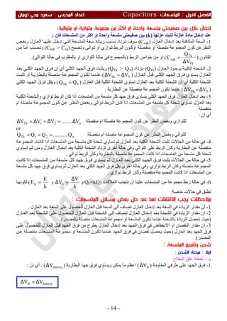 ‫اﻷول‬ ‫اﻟﻔﺼﻞ‬:‫اﻟﻤﺘﺴﻌ‬‫ﺎت‬Capacitors‫اﻟﻤﺪرس‬ ‫اﻋﺪاد‬:‫ﺗﻮﻣﺎن‬ ‫ﻣﺤﻲ‬ ‫ﺳﻌﻴﺪ‬
-14-
‫ﺻﻔ‬ ‫ﺑﻴﻦ‬ ‫ﻋﺎزل‬ ‫إدﺧﺎل‬‫ﻣﺘﺴﻌﺔ‬ ‫ﻴﺤﺘﻲ‬‫واﺣﺪة‬‫ﻣﺘﻮاﻟﻴﺔ‬ ‫او‬ ‫ﻣﺘﻮازﻳﺔ‬ ‫ﻣﺠﻤﻮﻋﺔ‬ ‫ﻣﻦ‬ ‫اﻛﺜﺮ‬ ‫او‬:
‫ﻋﺰﻟﮭﺎ‬ ‫ﺛﺎﺑﺖ‬ ‫ﻋﺎزﻟﺔ‬ ‫ﻣﺎدة‬ ‫إدﺧﺎل‬ ‫ﻋﻨﺪ‬)k(‫ﻓﺎن‬ ‫اﻟﻤﺘﺴﻌﺎت‬ ‫ﻣﻦ‬ ‫اﻛﺜﺮ‬ ‫او‬ ‫واﺣﺪة‬ ‫ﻣﺘﺴﻌﺔ‬ ‫ﺻﻔﯿﺤﺘﻲ‬ ‫ﺑﯿﻦ‬:
1-‫اﻟﻌﺎزل‬ ‫إدﺧﺎل‬ ‫ﺑﻌﺪ‬ ‫اﻟﻤﻜﺎﻓﺌﺔ‬ ‫اﻟﺴﻌﺔ‬)Ceqk(‫ﺾ‬‫وﺑﻐ‬ ‫ﺎزل‬‫اﻟﻌ‬ ‫ﺎ‬‫ﻋﻠﯿﮭ‬ ‫ﻞ‬‫ادﺧ‬ ‫ﻲ‬‫اﻟﺘ‬ ‫ﺴﻌﺔ‬‫اﻟﻤﺘ‬ ‫ﻌﺔ‬‫ﺳ‬ ‫ﺎدة‬‫زﯾ‬ ‫ﺴﺒﺐ‬‫ﺑ‬ ‫ﺰداد‬‫ﺗ‬ ‫ﺳﻮف‬
‫اﻟﻨﻈ‬‫ﺮ‬‫ا‬ ‫ﻛﻮن‬ ‫ﻋﻦ‬‫ﻮاﻟﻲ‬‫ﺗ‬ ‫او‬ ‫ﻮازي‬‫ﺗ‬ ‫ﺮﺑﻂ‬‫اﻟ‬ ‫ﻮن‬‫اوﻛ‬ ‫ﺼﻠﺔ‬‫ﻣﻨﻔ‬ ‫او‬ ‫ﺼﻠﺔ‬‫ﻣﺘ‬ ‫ﻟﻤﺠﻤﻮﻋﺔ‬‫ﺼﺒﺢ‬‫وﺗ‬)Ceqk > Ceq(‫ﻦ‬‫ﻣ‬ ‫ﺎ‬‫اﻣ‬ ‫ﺴﺐ‬‫وﺗﺤ‬
‫اﻟﻘﺎﻧﻮن‬)
Tk
Tk
eqk
V
Q
C
∆
=(‫اﻟﺮﺑﻂ‬ ‫ﺧﻮاص‬ ‫ﻣﻦ‬ ‫او‬)‫اﻟﺘﻮاﻟﻲ‬ ‫ﺣﺎﻟﺔ‬ ‫ﻓﻲ‬ ‫ﺑﺎﻟﻤﻘﻠﻮب‬ ‫او‬ ‫اﻟﺘﻮازي‬ ‫ﺣﺎﻟﺔ‬ ‫ﻓﻲ‬ ‫ﺑﺎﻟﻤﺠﻤﻮع‬.(
2-‫ﺎزل‬‫اﻟﻌ‬ ‫ﻮد‬‫ﺑﻮﺟ‬ ‫ﺔ‬‫اﻟﻜﻠﯿ‬ ‫ﺸﺤﻨﺔ‬‫اﻟ‬)QTk(‫ﺰداد‬‫ﺗ‬)QTk > QT(‫اﻟﺠ‬ ‫ﺮق‬‫ﻓ‬ ‫ﺖ‬‫وﯾﺜﺒ‬‫ﺪ‬‫ﺑﻌ‬ ‫ﻲ‬‫اﻟﻜﻠ‬ ‫ﺪ‬‫اﻟﺠﮭ‬ ‫ﺮق‬‫ﻓ‬ ‫ان‬ ‫أي‬ ‫ﻲ‬‫اﻟﻜﻠ‬ ‫ﺪ‬‫ﮭ‬
‫ﺎزل‬ ‫اﻟﻌ‬ ‫ﻞ‬‫ﻗﺒ‬ ‫ﻲ‬ ‫اﻟﻜﻠ‬ ‫ﺪ‬ ‫اﻟﺠﮭ‬ ‫ﺮق‬ ‫ﻓ‬ ‫ﺴﺎوي‬ ‫ﯾ‬ ‫ﺎزل‬ ‫اﻟﻌ‬)TTk VV ∆=∆(‫ﺖ‬ ‫ﺗﺜﺒ‬ ‫او‬ ‫ﺔ‬ ‫ﺑﺎﻟﺒﻄﺎرﯾ‬ ‫ﺼﻠﺔ‬ ‫ﻣﺘ‬ ‫ﺔ‬ ‫اﻟﻤﺠﻤﻮﻋ‬ ‫ﻮن‬ ‫ﺗﻜ‬ ‫ﺪﻣﺎ‬ ‫ﻋﻨ‬
‫اﻟﻜﻠﯿﺔ‬ ‫اﻟﺸﺤﻨﺔ‬‫اﻟﻌﺎزل‬ ‫ﻗﺒﻞ‬ ‫اﻟﻜﻠﯿﺔ‬ ‫اﻟﺸﺤﻨﺔ‬ ‫ﺗﺴﺎوي‬ ‫اﻟﻌﺎزل‬ ‫ﺑﻌﺪ‬ ‫اﻟﻜﻠﯿﺔ‬ ‫اﻟﺸﺤﻨﺔ‬ ‫ان‬ ‫أي‬)TTk QQ =(‫ﺮق‬‫ﻓ‬ ‫ﻞ‬‫وﯾﻘ‬‫ﻲ‬‫اﻟﻜﻠ‬ ‫ﺪ‬‫اﻟﺠﮭ‬
)TTk VV ∆<∆(‫اﻟﺒﻄﺎرﯾﺔ‬ ‫ﻋﻦ‬ ‫ﻣﻨﻔﺼﻠﺔ‬ ‫اﻟﻤﺠﻤﻮﻋﺔ‬ ‫ﺗﻜﻮن‬ ‫ﻋﻨﺪﻣﺎ‬.
3-‫ﺔ‬‫اﻟﻜﻠﯿ‬ ‫ﺸﺤﻨﺔ‬‫واﻟ‬ ‫ﺗﻮازي‬ ‫اﻟﺮﺑﻂ‬ ‫ﻛﺎن‬ ‫اذا‬ ‫اﻟﻤﺘﺴﻌﺎت‬ ‫ﻣﻦ‬ ‫ﻣﺘﺴﻌﺔ‬ ‫ﻛﻞ‬ ‫ﺟﮭﺪ‬ ‫ﻓﺮق‬ ‫ﯾﺴﺎوي‬ ‫اﻟﻜﻠﻲ‬ ‫اﻟﺠﮭﺪ‬ ‫ﻓﺮق‬ ‫اﻟﻌﺎزل‬ ‫إدﺧﺎل‬ ‫ﺑﻌﺪ‬
‫اﻟﻨ‬ ‫ﺾ‬‫وﺑﻐ‬ ‫ﻮاﻟﻲ‬‫ﺗ‬ ‫ﺮﺑﻂ‬‫اﻟ‬ ‫ﺎن‬‫ﻛ‬ ‫اذا‬ ‫اﻟﻤﺘﺴﻌﺎت‬ ‫ﻣﻦ‬ ‫ﻣﺘﺴﻌﺔ‬ ‫ﻛﻞ‬ ‫ﺷﺤﻨﺔ‬ ‫ﺗﺴﺎوي‬ ‫اﻟﻌﺎزل‬ ‫ﺑﻌﺪ‬‫ام‬ ‫ﺼﻠﺔ‬‫ﻣﺘ‬ ‫ﺔ‬‫اﻟﻤﺠﻤﻮﻋ‬ ‫ﻮن‬‫ﻛ‬ ‫ﻦ‬‫ﻋ‬ ‫ﺮ‬‫ﻈ‬
‫ﻣﻨﻔﺼﻠﺔ‬.
‫ان‬ ‫أي‬:
n21Tk V........VVV ∆=∆=∆=∆ ‫ﻣﻨﻔﺼﻠﺔ‬ ‫ام‬ ‫ﻣﺘﺼﻠﺔ‬ ‫اﻟﻤﺠﻤﻮﻋﺔ‬ ‫ﻛﻮن‬ ‫ﻋﻦ‬ ‫اﻟﻨﻈﺮ‬ ‫وﺑﻐﺾ‬ ‫ﻟﻠﺘﻮازي‬
or
n21Tk Q...........QQQ === ‫ﻣﻨﻔﺼﻠﺔ‬ ‫ام‬ ‫ﻣﺘﺼﻠﺔ‬ ‫اﻟﻤﺠﻤﻮﻋﺔ‬ ‫ﻛﻮن‬ ‫ﻋﻦ‬ ‫اﻟﻨﻈﺮ‬ ‫وﺑﻐﺾ‬ ‫ﻟﻠﺘﻮاﻟﻲ‬
4-‫اﻟﻌ‬ ‫ﺑﻌﺪ‬ ‫اﻟﻜﻠﯿﺔ‬ ‫اﻟﺸﺤﻨﺔ‬ ‫ﺗﺜﺒﺖ‬ ‫اﻟﺤﺎﻻت‬ ‫ﻣﻦ‬ ‫ﺣﺎﻟﺔ‬ ‫ﻓﻲ‬‫ﺔ‬‫اﻟﻤﺠﻤﻮﻋ‬ ‫ﺖ‬‫ﻛﺎﻧ‬ ‫اذا‬ ‫ﺴﻌﺎت‬‫اﻟﻤﺘ‬ ‫ﻦ‬‫ﻣ‬ ‫ﺴﻌﺔ‬‫ﻣﺘ‬ ‫ﻛﻞ‬ ‫ﺷﺤﻨﺔ‬ ‫ﺗﺴﺎوي‬ ‫ﺛﻢ‬ ‫ﺎزل‬
‫ﺴﺎوي‬‫ﺗ‬ ‫ﻢ‬‫ﺛ‬ ‫ﻦ‬‫وﻣ‬ ‫ﺎزل‬‫اﻟﻌ‬ ‫ﺎل‬‫إدﺧ‬ ‫ﺑﻌﺪ‬ ‫اﻟﻜﻠﯿﺔ‬ ‫اﻟﺸﺤﻨﺔ‬ ‫ﺗﺰداد‬ ‫اﺧﺮى‬ ‫ﺣﺎﻟﺔ‬ ‫وﻓﻲ‬ ‫اﻟﺘﻮاﻟﻲ‬ ‫ﻋﻠﻰ‬ ‫اﻟﺮﺑﻂ‬ ‫وﻛﺎن‬ ‫اﻟﺒﻄﺎرﯾﺔ‬ ‫ﻋﻦ‬ ‫ﻣﻨﻔﺼﻠﺔ‬
‫ﺗﻮاﻟﻲ‬ ‫اﻟﺮﺑﻂ‬ ‫وﻛﺎن‬ ‫ﺑﺎﻟﺒﻄﺎرﯾﺔ‬ ‫ﻣﺘﺼﻠﺔ‬ ‫اﻟﻤﺠﻤﻮﻋﺔ‬ ‫ﻛﺎﻧﺖ‬ ‫اذا‬ ‫اﻟﻤﺘﺴﻌﺎت‬ ‫ﻣﻦ‬ ‫ﻣﺘﺴﻌﺔ‬ ‫ﻛﻞ‬ ‫ﺷﺤﻨﺔ‬.
5-‫ﻣﻦ‬ ‫ﺣﺎﻟﺔ‬ ‫ﻓﻲ‬‫ﺖ‬‫ﻛﺎﻧ‬ ‫اذا‬ ‫ﺴﻌﺎت‬‫اﻟﻤﺘ‬ ‫ﻦ‬‫ﻣ‬ ‫ﺴﻌﺔ‬‫ﻣﺘ‬ ‫ﻞ‬‫ﻛ‬ ‫ﺪ‬‫ﺟﮭ‬ ‫ﺮق‬‫ﻓ‬ ‫ﺴﺎوي‬‫ﯾ‬ ‫ﻢ‬‫ﺛ‬ ‫ﺎزل‬‫اﻟﻌ‬ ‫ﺪ‬‫ﺑﻌ‬ ‫ﻲ‬‫اﻟﻜﻠ‬ ‫ﺪ‬‫اﻟﺠﮭ‬ ‫ﺮق‬‫ﻓ‬ ‫ﯾﺜﺒﺖ‬ ‫اﻟﺤﺎﻻت‬
‫ﻣﺘﺴﻌﺔ‬ ‫ﻛﻞ‬ ‫ﺟﮭﺪ‬ ‫ﻓﺮق‬ ‫ﯾﺴﺎوي‬ ‫ﺛﻢ‬ ‫اﻟﻌﺎزل‬ ‫ﺑﻌﺪ‬ ‫اﻟﻜﻠﻲ‬ ‫اﻟﺠﮭﺪ‬ ‫ﻓﺮق‬ ‫ﯾﻘﻞ‬ ‫اﺧﺮى‬ ‫ﺣﺎﻟﺔ‬ ‫وﻓﻲ‬ ‫ﺗﻮازي‬ ‫اﻟﺮﺑﻂ‬ ‫وﻛﺎن‬ ‫ﻣﺘﺼﻠﺔ‬ ‫اﻟﻤﺠﻤﻮﻋﺔ‬
‫ﺗﻮازي‬ ‫اﻟﺮﺑﻂ‬ ‫وﻛﺎن‬ ‫ﻣﻨﻔﺼﻠﺔ‬ ‫اﻟﻤﺠﻤﻮﻋﺔ‬ ‫ﻛﺎﻧﺖ‬ ‫اذا‬ ‫اﻟﻤﺘﺴﻌﺎت‬ ‫ﻣﻦ‬.
6-‫ﺣﺎﻟﺔ‬ ‫ﻓﻲ‬‫اﻟﻌﻼﻗﺎت‬ ‫ﻧﺘﺠﻨﺐ‬ ‫ان‬ ‫ﻋﻠﯿﻨﺎ‬ ‫اﻟﻤﺘﺴﻌﺎت‬ ‫ﻣﻦ‬ ‫ﻣﺠﻤﻮﻋﺔ‬ ‫رﺑﻂ‬)Qk=kQ‫و‬
k
V
Vk
∆
=∆‫و‬
k
E
Ek =(‫ﺎ‬‫ﻟﻜﻮﻧﮭ‬
‫ﺧﺎﺻﺔ‬ ‫ﺣﺎﻻت‬ ‫ﻓﻲ‬ ‫ﺗﻄﺒﻖ‬.
‫ﺣﻞ‬ ‫ﻋﻨﺪ‬ ‫ﻟﻬﺎ‬ ‫اﻻﻟﺘﻔﺎت‬ ‫ﻳﺠﺐ‬ ‫ﻣﻼﺣﻈﺎت‬‫ﺑﻌﺾ‬‫اﻟﻤﺘﺴﻌﺎت‬ ‫ﻣﺴﺎﺋﻞ‬:
1-‫اﻟﻌﺎ‬ ‫ﻗﺒﻞ‬ ‫اﻟﺴﻌﺔ‬ ‫اﻟﻰ‬ ‫ﺗﻀﺎف‬ ‫اﻟﻌﺎزل‬ ‫إدﺧﺎل‬ ‫ﺑﻌﺪ‬ ‫اﻟﺴﻌﺔ‬ ‫ﻓﻲ‬ ‫اﻟﺰﯾﺎدة‬ ‫ﻣﻘﺪار‬ ‫ان‬‫اﻟﻌﺎزل‬ ‫ﺑﻌﺪ‬ ‫اﻟﺴﻌﺔ‬ ‫ﻋﻠﻰ‬ ‫ﻟﻠﺤﺼﻮل‬ ‫زل‬.
2-‫ﺎزل‬‫اﻟﻌ‬ ‫ﺪ‬‫ﺑﻌ‬ ‫ﺸﺤﻨﺔ‬‫اﻟ‬ ‫ﻰ‬‫ﻋﻠ‬ ‫ﺼﻮل‬‫ﻟﻠﺤ‬ ‫ﺎزل‬‫اﻟﻌ‬ ‫ﻞ‬‫ﻗﺒ‬ ‫ﺸﺤﻨﺔ‬‫اﻟ‬ ‫ﻰ‬‫اﻟ‬ ‫ﻀﺎف‬‫ﺗ‬ ‫ﺎزل‬‫اﻟﻌ‬ ‫ﺎل‬‫إدﺧ‬ ‫ﺪ‬‫ﺑﻌ‬ ‫اﻟﺸﺤﻨﺔ‬ ‫ﻓﻲ‬ ‫اﻟﺰﯾﺎدة‬ ‫ﻣﻘﺪار‬ ‫ان‬
)‫ﺑﺎﻟﻤﺼﺪر‬ ‫ﻣﺘﺼﻠﺔ‬ ‫اﻟﻤﺘﺴﻌﺎت‬ ‫ﻣﺠﻤﻮﻋﺔ‬ ‫او‬ ‫اﻟﻤﺘﺴﻌﺔ‬ ‫ﺗﻜﻮن‬ ‫ﻋﻨﺪﻣﺎ‬ ‫ﺑﺎﻟﺸﺤﻨﺔ‬ ‫اﻟﺰﯾﺎدة‬ ‫ﺗﺤﺼﻞ‬ ‫ﺣﯿﺚ‬.(
3-‫اﻻﻧﺨﻔﺎض‬ ‫او‬ ‫اﻟﻨﻘﺼﺎن‬ ‫ﻣﻘﺪار‬ ‫ان‬‫ﻰ‬‫ﻋﻠ‬ ‫ﺼﻮل‬‫ﻟﻠﺤ‬ ‫ﺎزل‬‫اﻟﻌ‬ ‫ﻞ‬‫ﻗﺒ‬ ‫اﻟﺠﮭﺪ‬ ‫ﻓﺮق‬ ‫ﻣﻦ‬ ‫ﯾﻄﺮح‬ ‫اﻟﻌﺎزل‬ ‫إدﺧﺎل‬ ‫ﺑﻌﺪ‬ ‫اﻟﺠﮭﺪ‬ ‫ﻓﺮق‬ ‫ﻓﻲ‬
‫اﻟﻌﺎزل‬ ‫ﺑﻌﺪ‬ ‫اﻟﺠﮭﺪ‬ ‫ﻓﺮق‬)‫ﻦ‬‫ﻋ‬ ‫ﺼﻠﺔ‬‫ﻣﻨﻔ‬ ‫ﺴﻌﺎت‬‫اﻟﻤﺘ‬ ‫ﺔ‬‫ﻣﺠﻤﻮﻋ‬ ‫او‬ ‫ﺴﻌﺔ‬‫اﻟﻤﺘ‬ ‫ﻮن‬‫ﺗﻜ‬ ‫ﺪﻣﺎ‬‫ﻋﻨ‬ ‫اﻟﺠﮭﺪ‬ ‫ﻓﺮق‬ ‫ﻓﻲ‬ ‫ﻧﻘﺼﺎن‬ ‫ﯾﺤﺼﻞ‬ ‫ﺣﯿﺚ‬
‫اﻟﻤﺼﺪر‬.(
‫اﻟﻤﺘﺴﻌﺔ‬ ‫وﺗﻔﺮﻳﻎ‬ ‫ﺷﺤﻦ‬:
‫اوﻻ‬:‫اﻟﺸﺤﻦ‬ ‫ﻣﺮﺣﻠﺔ‬:
a–‫اﻟﻤﻔﺘﺎح‬ ‫ﻏﻠﻖ‬ ‫ﻟﺤﻈﺔ‬
1-‫اﻟﺠﮭﺪ‬ ‫ﻓﺮق‬‫اﻟﻤﻘﺎوﻣﺔ‬ ‫طﺮﻓﻲ‬ ‫ﻋﻠﻰ‬)RV∆(‫اﻟﺒﻄﺎرﯾﺔ‬ ‫ﺟﮭﺪ‬ ‫ﻓﺮق‬ ‫وﯾﺴﺎوي‬ ‫ﯾﻤﻜﻦ‬ ‫ﻣﺎ‬ ‫اﻋﻈﻢ‬)batteryV∆(.‫ان‬ ‫أي‬:
batteryR VV ∆=∆
 