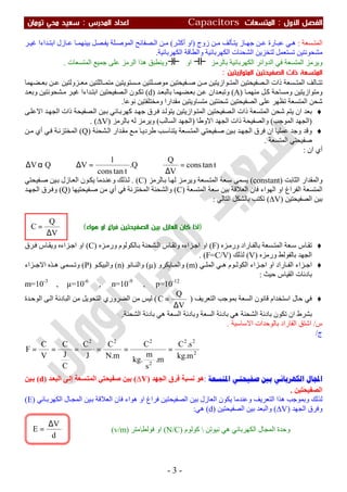 ‫اﻷول‬ ‫اﻟﻔﺼﻞ‬:‫اﻟﻤﺘﺴﻌ‬‫ﺎت‬Capacitors‫اﻟﻤﺪرس‬ ‫اﻋﺪاد‬:‫ﺗﻮﻣﺎن‬ ‫ﻣﺤﻲ‬ ‫ﺳﻌﻴﺪ‬
-3-
‫ﺴﻌﺔ‬ ‫اﻟﻤﺘ‬:‫ﺎز‬‫ﺟﮭ‬ ‫ﻦ‬ ‫ﻋ‬ ‫ﺎرة‬‫ﻋﺒ‬ ‫ﻲ‬ ‫ھ‬‫ﺄﻟﻒ‬ ‫ﯾﺘ‬‫زوج‬ ‫ﻦ‬ ‫ﻣ‬)‫او‬‫ﺮ‬‫أﻛﺜ‬(‫ﺮ‬ ‫ﻏﯿ‬ ‫ﺪاءا‬ ‫اﺑﺘ‬ ‫ﺎزل‬‫ﻋ‬ ‫ﺎ‬ ‫ﺑﯿﻨﮭﻤ‬ ‫ﺼﻞ‬ ‫ﯾﻔ‬ ‫ﻠﺔ‬ ‫اﻟﻤﻮﺻ‬ ‫ﺼﻔﺎﺋﺢ‬ ‫اﻟ‬ ‫ﻦ‬ ‫ﻣ‬
‫اﻟﻜﮭﺮﺑﺎﺋﯿﺔ‬ ‫واﻟﻄﺎﻗﺔ‬ ‫اﻟﻜﮭﺮﺑﺎﺋﯿﺔ‬ ‫اﻟﺸﺤﻨﺎت‬ ‫ﻟﺘﺨﺰﯾﻦ‬ ‫ﺗﺴﺘﻌﻤﻞ‬ ‫ﻣﺸﺤﻮﻧﺘﯿﻦ‬.
‫ﺑﺎﻟﺮﻣﺰ‬ ‫اﻟﻜﮭﺮﺑﺎﺋﯿﺔ‬ ‫اﻟﺪواﺋﺮ‬ ‫ﻓﻲ‬ ‫اﻟﻤﺘﺴﻌﺔ‬ ‫وﯾﺮﻣﺰ‬‫او‬‫اﻟﻤﺘﺴﻌﺎت‬ ‫ﺟﻤﯿﻊ‬ ‫ﻋﻠﻰ‬ ‫اﻟﺮﻣﺰ‬ ‫ھﺬا‬ ‫وﯾﻨﻄﺒﻖ‬.
‫اﻟﻤﺘﻮازﻳﺘﻴﻦ‬ ‫اﻟﺼﻔﻴﺤﺘﻴﻦ‬ ‫ذات‬ ‫اﻟﻤﺘﺴﻌﺔ‬:
‫ﻀﮭﻤﺎ‬ ‫ﺑﻌ‬ ‫ﻦ‬ ‫ﻋ‬ ‫ﺰوﻟﺘﯿﻦ‬ ‫ﻣﻌ‬ ‫ﺎﺛﻠﺘﯿﻦ‬ ‫ﻣﺘﻤ‬ ‫ﺴﺘﻮﯾﺘﯿﻦ‬ ‫ﻣ‬ ‫ﻠﺘﯿﻦ‬ ‫ﻣﻮﺻ‬ ‫ﻔﯿﺤﺘﯿﻦ‬ ‫ﺻ‬ ‫ﻦ‬ ‫ﻣ‬ ‫ﻮازﯾﺘﯿﻦ‬ ‫اﻟﻤﺘ‬ ‫ﺼﻔﯿﺤﺘﯿﻦ‬ ‫اﻟ‬ ‫ذات‬ ‫ﺴﻌﺔ‬ ‫اﻟﻤﺘ‬ ‫ﺎﻟﻒ‬ ‫ﺗﺘ‬
‫ﺎ‬‫ﻣﻨﮭﻤ‬ ‫ﻞ‬‫ﻛ‬ ‫وﻣﺴﺎﺣﺔ‬ ‫وﻣﺘﻮازﯾﺘﯿﻦ‬)A(‫ﺪ‬‫ﺑﺎﻟﺒﻌ‬ ‫ﻀﮭﻤﺎ‬‫ﺑﻌ‬ ‫ﻦ‬‫ﻋ‬ ‫ﺪان‬‫وﺗﺒﻌ‬)d(‫ﺼﻔﯿﺤﺘﯿﻦ‬‫اﻟ‬ ‫ﻮن‬‫ﺗﻜ‬‫ﺸﺤﻮﻧﺘﯿﻦ‬‫ﻣ‬ ‫ﺮ‬‫ﻏﯿ‬ ‫ﺪاءا‬‫اﺑﺘ‬‫ﺪ‬‫وﺑﻌ‬
‫ﻧﻮﻋﺎ‬ ‫وﻣﺨﺘﻠﻔﺘﯿﻦ‬ ‫ﻣﻘﺪارا‬ ‫ﻣﺘﺴﺎوﯾﺘﯿﻦ‬ ‫ﺷﺤﻨﺘﯿﻦ‬ ‫اﻟﺼﻔﯿﺤﺘﯿﻦ‬ ‫ﻋﻠﻰ‬ ‫ﺗﻈﮭﺮ‬ ‫اﻟﻤﺘﺴﻌﺔ‬ ‫ﺷﺤﻦ‬.
♦‫اﻟﻤﺘﺴﻌﺔ‬ ‫ﺷﺤﻦ‬ ‫ﯾﺘﻢ‬ ‫ان‬ ‫ﺑﻌﺪ‬‫ﻮازﯾﺘﯿﻦ‬‫اﻟﻤﺘ‬ ‫ﺼﻔﯿﺤﺘﯿﻦ‬‫اﻟ‬ ‫ذات‬‫ﻰ‬‫اﻻﻋﻠ‬ ‫ﺪ‬‫اﻟﺠﮭ‬ ‫ذات‬ ‫ﺼﻔﯿﺤﺔ‬‫اﻟ‬ ‫ﯿﻦ‬‫ﺑ‬ ‫ﺎﺋﻲ‬‫ﻛﮭﺮﺑ‬ ‫ﺪ‬‫ﺟﮭ‬ ‫ﺮق‬‫ﻓ‬ ‫ﺪ‬‫ﯾﺘﻮﻟ‬
)‫اﻟﻤﻮﺟﺐ‬ ‫اﻟﺠﮭﺪ‬(‫اﻻوطﺎ‬ ‫اﻟﺠﮭﺪ‬ ‫ذات‬ ‫واﻟﺼﻔﯿﺤﺔ‬)‫اﻟﺴﺎﻟﺐ‬ ‫اﻟﺠﮭﺪ‬(‫و‬‫ﺑﺎﻟﺮﻣﺰ‬ ‫ﻟﮫ‬ ‫ﯾﺮﻣﺰ‬)V∆(.
♦‫و‬‫و‬ ‫ﻗﺪ‬‫ﺸﺤﻨﺔ‬‫اﻟ‬ ‫ﺪار‬‫ﻣﻘ‬ ‫ﻊ‬‫ﻣ‬ ‫ﺎ‬‫طﺮدﯾ‬ ‫ﺐ‬‫ﯾﺘﻨﺎﺳ‬ ‫ﺴﻌﺔ‬‫اﻟﻤﺘ‬ ‫ﻔﯿﺤﺘﻲ‬‫ﺻ‬ ‫ﯿﻦ‬‫ﺑ‬ ‫ﺪ‬‫اﻟﺠﮭ‬ ‫ﻓﺮق‬ ‫ان‬ ‫ﻋﻤﻠﯿﺎ‬ ‫ﺟﺪ‬)Q(‫ﻦ‬‫ﻣ‬ ‫أي‬ ‫ﻲ‬‫ﻓ‬ ‫ﺔ‬‫اﻟﻤﺨﺘﺰﻧ‬
‫اﻟﻤﺘﺴﻌﺔ‬ ‫ﺻﻔﯿﺤﺘﻲ‬.
‫ان‬ ‫أي‬:
ttancons
V
Q
Q.
ttancons
1
VQV =
∆
⇒=∆⇒α∆
‫اﻟﺜﺎﺑﺖ‬ ‫واﻟﻤﻘﺪار‬)constant(‫ﺎﻟﺮﻣﺰ‬‫ﺑ‬ ‫ﺎ‬‫ﻟﮭ‬ ‫ﺰ‬‫وﯾﺮﻣ‬ ‫ﺴﻌﺔ‬‫اﻟﻤﺘ‬ ‫ﻌﺔ‬‫ﺳ‬ ‫ﯾﺴﻤﻰ‬)C(.‫اﻟﻌ‬ ‫ﻮن‬‫ﯾﻜ‬ ‫ﺪﻣﺎ‬‫وﻋﻨ‬ ‫ﺬﻟﻚ‬‫ﻟ‬‫ﻔﯿﺤﺘﻲ‬‫ﺻ‬ ‫ﯿﻦ‬‫ﺑ‬ ‫ﺎزل‬
‫اﻟﻤﺘﺴﻌﺔ‬ ‫ﺳﻌﺔ‬ ‫ﺑﯿﻦ‬ ‫اﻟﻌﻼﻗﺔ‬ ‫ﻓﺎن‬ ‫اﻟﮭﻮاء‬ ‫او‬ ‫اﻟﻔﺮاغ‬ ‫اﻟﻤﺘﺴﻌﺔ‬)C(‫ﻔﯿﺤﺘﯿﮭﺎ‬‫ﺻ‬ ‫ﻣﻦ‬ ‫أي‬ ‫ﻓﻲ‬ ‫اﻟﻤﺨﺘﺰﻧﺔ‬ ‫واﻟﺸﺤﻨﺔ‬)Q(‫ﺪ‬‫اﻟﺠﮭ‬ ‫ﺮق‬‫وﻓ‬
‫اﻟﺼﻔﯿﺤﺘﯿﻦ‬ ‫ﺑﯿﻦ‬)V∆(‫اﻟﺘﺎﻟﻲ‬ ‫ﺑﺎﻟﺸﻜﻞ‬ ‫ﺗﻜﺘﺐ‬:
♦‫و‬ ‫ﺎراد‬‫ﺑﺎﻟﻔ‬ ‫ﺴﻌﺔ‬‫اﻟﻤﺘ‬ ‫ﻌﺔ‬‫ﺳ‬ ‫ﺎس‬‫ﺗﻘ‬‫ﺰه‬‫رﻣ‬)F(‫ﺰه‬‫ورﻣ‬ ‫ﺎﻟﻜﻮﻟﻮم‬‫ﺑ‬ ‫ﺸﺤﻨﺔ‬‫اﻟ‬ ‫ﺎس‬‫وﺗﻘ‬ ‫ﺰاءه‬‫اﺟ‬ ‫او‬)C(‫ﺰاءه‬‫اﺟ‬ ‫او‬‫ﺮق‬‫ﻓ‬ ‫ﺎس‬‫وﯾﻘ‬
‫ورﻣﺰه‬ ‫ﺑﺎﻟﻔﻮﻟﻂ‬ ‫اﻟﺠﮭﺪ‬)V(‫ﻟﺬﻟﻚ‬)F=C/V. (
♦‫ﻮم‬ ‫اﻟﻜﻮﻟ‬ ‫ﺰاء‬ ‫اﺟ‬ ‫او‬ ‫ﺎراد‬ ‫اﻟﻔ‬ ‫ﺰاء‬ ‫اﺟ‬‫ﻲ‬ ‫اﻟﻤﻠ‬ ‫ﻲ‬ ‫ھ‬)m(‫ﺎﯾﻜﺮو‬ ‫واﻟﻤ‬)µ(‫ﺎﻧﻮ‬ ‫واﻟﻨ‬)n(‫ﻮ‬ ‫واﻟﺒﯿﻜ‬)P(‫ﺰاء‬ ‫اﻻﺟ‬ ‫ﺬه‬ ‫ھ‬ ‫ﺴﻤﻰ‬ ‫وﺗ‬
‫اﻟﻘﯿﺎس‬ ‫ﺑﺎدﺋﺎت‬‫ﺣﯿﺚ‬:
m=10-3
, µ=10-6
, n=10-9
, p=10-12
♦‫اﻟﺘﻌﺮﯾﻒ‬ ‫ﺑﻤﻮﺟﺐ‬ ‫اﻟﺴﻌﺔ‬ ‫ﻗﺎﻧﻮن‬ ‫اﺳﺘﺨﺪام‬ ‫ﺣﺎل‬ ‫ﻓﻲ‬)
V
Q
C
∆
=(‫ﺪة‬‫اﻟﻮﺣ‬ ‫ﻰ‬‫اﻟ‬ ‫اﻟﺒﺎدﺋﺔ‬ ‫ﻣﻦ‬ ‫اﻟﺘﺤﻮﯾﻞ‬ ‫اﻟﻀﺮوري‬ ‫ﻣﻦ‬ ‫ﻟﯿﺲ‬
‫اﻟﺸﺤﻨﺔ‬ ‫ﺑﺎدﺋﺔ‬ ‫ھﻲ‬ ‫اﻟﺴﻌﺔ‬ ‫وﺑﺎدﺋﺔ‬ ‫اﻟﺴﻌﺔ‬ ‫ﺑﺎدﺋﺔ‬ ‫ھﻲ‬ ‫اﻟﺸﺤﻨﺔ‬ ‫ﺑﺎدﺋﺔ‬ ‫ﺗﻜﻮن‬ ‫ان‬ ‫ﺑﺸﺮط‬.
‫س‬/‫اﻻﺳﺎﺳﯿﺔ‬ ‫ﺑﺎﻟﻮﺣﺪات‬ ‫اﻟﻔﺎراد‬ ‫اﺷﺘﻖ‬.
‫ج‬/
2
22
2
222
m.kg
s.C
m.
s
m
.kg
C
m.N
C
J
C
C
J
C
V
C
F ======
‫ﺍﳌﺘﺴﻌﺔ‬ ‫ﺻﻔﻴﺤﺘﻲ‬ ‫ﺑﲔ‬ ‫ﺍﻟﻜﻬﺮﺑﺎﺋﻲ‬ ‫ﺎﻝ‬‫ﺍ‬:‫ﻧﺴﺒﺔ‬ ‫ھﻮ‬‫اﻟﺠﮭﺪ‬ ‫ﻓﺮق‬)V∆(‫ﺪ‬‫اﻟﺒﻌ‬ ‫ﻰ‬‫إﻟ‬ ‫ﺴﻌﺔ‬‫اﻟﻤﺘ‬ ‫ﺻﻔﯿﺤﺘﻲ‬ ‫ﺑﯿﻦ‬)d(‫ﯿﻦ‬‫ﺑ‬
‫اﻟﺼﻔﯿﺤﺘﯿﻦ‬.
‫ﺎﺋﻲ‬‫اﻟﻜﮭﺮﺑ‬ ‫ﺎل‬‫اﻟﻤﺠ‬ ‫ﯿﻦ‬‫ﺑ‬ ‫اﻟﻌﻼﻗﺔ‬ ‫ﻓﺎن‬ ‫ھﻮاء‬ ‫او‬ ‫ﻓﺮاغ‬ ‫اﻟﺼﻔﯿﺤﺘﯿﻦ‬ ‫ﺑﯿﻦ‬ ‫اﻟﻌﺎزل‬ ‫ﯾﻜﻮن‬ ‫وﻋﻨﺪﻣﺎ‬ ‫اﻟﺘﻌﺮﯾﻒ‬ ‫ھﺬا‬ ‫وﺑﻤﻮﺟﺐ‬ ‫ﻟﺬﻟﻚ‬)E(
‫اﻟﺠﮭﺪ‬ ‫وﻓﺮق‬)V∆(‫اﻟﺼﻔﯿﺤﺘﯿﻦ‬ ‫ﺑﯿﻦ‬ ‫واﻟﺒﻌﺪ‬)d(‫ھﻲ‬:
)‫ﻫﻮاء‬ ‫او‬ ‫ﻓﺮاغ‬ ‫اﻟﺼﻔﻴﺤﺘﻴﻦ‬ ‫ﺑﻴﻦ‬ ‫اﻟﻌﺎزل‬ ‫ﻛﺎن‬ ‫اذا‬(
d
V
E
∆
=
V
Q
C
∆
=
‫ﻧﯿﻮﺗﻦ‬ ‫ھﻲ‬ ‫اﻟﻜﮭﺮﺑﺎﺋﻲ‬ ‫اﻟﻤﺠﺎل‬ ‫وﺣﺪة‬‫ﻛﻮﻟﻮم‬)N/C(‫ﻓﻮﻟﻂ‬ ‫او‬‫ﻣﺘﺮ‬)v/m(
 