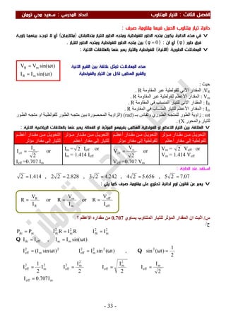 ‫اﻟ‬ ‫اﻟﻔﺼﻞ‬‫ﺜﺎﻟﺚ‬:‫اﻟﻤﺪرس‬ ‫اﻋﺪاد‬ ‫اﻟﻤﺘﻨﺎوب‬ ‫اﻟﺘﻴﺎر‬:‫ﺗﻮﻣﺎن‬ ‫ﻣﺤﻲ‬ ‫ﺳﻌﻴﺪ‬
-33-
‫ﺻﺮف‬ ‫ﻣﻘﺎوﻣﺔ‬ ‫ﻓﻴﻬﺎ‬ ‫اﻟﺤﻤﻞ‬ ‫ﻣﺘﻨﺎوب‬ ‫ﺗﻴﺎر‬ ‫داﺋﺮة‬:
v‫ﻣﺘﻄﺎﺑﻘـﺎن‬ ‫ﻟﻠﺘﻴﺎر‬ ‫اﻟﻄﻮر‬ ‫وﻣﺘﺠﻪ‬ ‫ﻟﻠﻔﻮﻟﻄﻴﺔ‬ ‫اﻟﻄﻮر‬ ‫ﻣﺘﺠﻪ‬ ‫ﻳﻜﻮن‬ ‫اﻟﺪاﺋﺮة‬ ‫ﻫﺬه‬ ‫ﻓﻲ‬)‫ﻣﺘﻼزﻣـﺎن‬(‫زاوﻳـﺔ‬ ‫ﺑﻴﻨﻬﻤـﺎ‬ ‫ﺗﻮﺟـﺪ‬ ‫ﻻ‬ ‫أي‬
‫ﻃﻮر‬ ‫ﻓﺮق‬)φ(‫ان‬ ‫أي‬) :0=φ(‫ﻟﻠﺘﻴﺎر‬ ‫اﻟﻄﻮر‬ ‫وﻣﺘﺠﻪ‬ ‫ﻟﻠﻔﻮﻟﻄﻴﺔ‬ ‫اﻟﻄﻮر‬ ‫ﻣﺘﺠﻪ‬ ‫ﺑﻴﻦ‬.
v‫اﻟ‬‫اﻟﻄﻮر‬ ‫ﻤﻌﺎدﻻت‬‫ﻳﺔ‬)‫اﻻﻧﻴﺔ‬(‫اﻻﺗﻴﺔ‬ ‫ﺑﺎﻟﻌﻼﻗﺎت‬ ‫ﻋﻨﻬﺎ‬ ‫ﻳﻌﺒﺮ‬ ‫واﻟﺘﻴﺎر‬ ‫ﻟﻠﻔﻮﻟﻄﻴﺔ‬:
‫ﺣﯿﺚ‬:
VR:‫اﻟﻤﻘﺎوﻣﺔ‬ ‫ﻋﺒﺮ‬ ‫ﻟﻠﻔﻮﻟﻄﯿﺔ‬ ‫اﻵﻧﻲ‬ ‫اﻟﻤﻘﺪار‬R.
Vm:‫اﻟﻤﻘﺎوﻣﺔ‬ ‫ﻋﺒﺮ‬ ‫ﻟﻠﻔﻮﻟﻄﯿﺔ‬ ‫اﻷﻋﻈﻢ‬ ‫اﻟﻤﻘﺪار‬R.
IR:‫اﻟﻤﻘﺎوﻣﺔ‬ ‫ﻓﻲ‬ ‫اﻟﻤﻨﺴﺎب‬ ‫ﻟﻠﺘﯿﺎر‬ ‫اﻵﻧﻲ‬ ‫اﻟﻤﻘﺪار‬R.
Im:‫اﻟﻤﻘﺎوﻣﺔ‬ ‫ﻓﻲ‬ ‫اﻟﻤﻨﺴﺎب‬ ‫ﻟﻠﺘﯿﺎر‬ ‫اﻷﻋﻈﻢ‬ ‫اﻟﻤﻘﺪار‬R.
ωt:‫ـ‬‫ﺑ‬ ‫ﺎس‬‫وﺗﻘ‬ ‫ﻮري‬‫اﻟﻄ‬ ‫ﮫ‬‫ﻟﻠﻤﺘﺠ‬ ‫اﻟﻄﻮر‬ ‫زاوﯾﺔ‬)rad) (‫ﻮر‬‫اﻟﻄ‬ ‫ﮫ‬‫ﻣﺘﺠ‬ ‫او‬ ‫ﺔ‬‫ﻟﻠﻔﻮﻟﻄﯿ‬ ‫ﻮر‬‫اﻟﻄ‬ ‫ﮫ‬‫ﻣﺘﺠ‬ ‫ﯿﻦ‬‫ﺑ‬ ‫ﺼﻮرة‬‫اﻟﻤﺤ‬ ‫ﺔ‬‫اﻟﺰاوﯾ‬
‫واﻟﻤﺤﻮر‬ ‫ﻟﻠﺘﯿﺎر‬X. (
v‫ﺑﺎﻟﻌ‬ ‫ﻋﻨﻬﺎ‬ ‫ﻳﻌﺒﺮ‬ ‫اﻟﻔﻌﺎﻟﺔ‬ ‫او‬ ‫اﻟﻤﺆﺛﺮة‬ ‫ﺑﻘﻴﻤﻬﻢ‬ ‫اﻟﻌﻈﻤﻰ‬ ‫اﻟﻔﻮﻟﻄﻴﺔ‬ ‫او‬ ‫اﻻﻋﻈﻢ‬ ‫اﻟﺘﻴﺎر‬ ‫ﺑﻴﻦ‬ ‫اﻟﻌﻼﻗﺔ‬‫اﻻﺗﻴﺔ‬ ‫اﻟﺮﻳﺎﺿﻴﺔ‬ ‫ﻼﻗﺎت‬:
‫ﻢ‬ ‫أﻋﻈ‬ ‫ﺪار‬ ‫ﻣﻘ‬ ‫ﻦ‬ ‫ﻣ‬ ‫ﻞ‬ ‫اﻟﺘﺤﻮﯾ‬
‫ﻣﺆﺛﺮ‬ ‫ﻣﻘﺪار‬ ‫إﻟﻰ‬ ‫ﻟﻠﺘﯿﺎر‬
‫ﺆﺛﺮ‬ ‫ﻣ‬ ‫ﺪار‬ ‫ﻣﻘ‬ ‫ﻦ‬ ‫ﻣ‬ ‫ﻞ‬ ‫اﻟﺘﺤﻮﯾ‬
‫أﻋﻈﻢ‬ ‫ﻣﻘﺪار‬ ‫إﻟﻰ‬ ‫ﻟﻠﺘﯿﺎر‬
‫ﻢ‬ ‫أﻋﻈ‬ ‫ﺪار‬ ‫ﻣﻘ‬ ‫ﻦ‬ ‫ﻣ‬ ‫ﻞ‬ ‫اﻟﺘﺤﻮﯾ‬
‫ﻣﺆﺛﺮ‬ ‫ﻣﻘﺪار‬ ‫إﻟﻰ‬ ‫ﻟﻠﻔﻮﻟﻄﯿﺔ‬
‫ﺆﺛﺮ‬ ‫ﻣ‬ ‫ﺪار‬ ‫ﻣﻘ‬ ‫ﻦ‬ ‫ﻣ‬ ‫ﻞ‬ ‫اﻟﺘﺤﻮﯾ‬
‫أﻋﻈﻢ‬ ‫ﻣﻘﺪار‬ ‫إﻟﻰ‬ ‫ﻟﻠﻔﻮﻟﻄﯿﺔ‬
2
I
I m
eff = or
Ieff =0.707 Im
Im = 2 Ieff or
Im = 1.414 Ieff 2
V
V m
eff = or
Veff =0.707 Vm
Vm = 2 Veff or
Vm = 1.414 Veff
‫اﻟﺤﺎﺟﺔ‬ ‫ﻋﻨﺪ‬ ‫اﺳﺘﻔﺪ‬:
07.725,656.524,242.423,828.222,414.12 =====
v‫ﻳﻠﻲ‬ ‫ﻛﻤﺎ‬ ‫ﺻﺮف‬ ‫ﻣﻘﺎوﻣﺔ‬ ‫ﻋﻠﻰ‬ ‫ﺗﺤﺘﻮي‬ ‫ﻟﺪاﺋﺮة‬ ‫اوم‬ ‫ﻗﺎﻧﻮن‬ ‫ﻋﻦ‬ ‫ﻳﻌﺒﺮ‬:
‫س‬/‫ﯾﺴﺎوي‬ ‫اﻟﻤﺘﻨﺎوب‬ ‫ﻟﻠﺘﯿﺎر‬ ‫اﻟﻤﺆﺛﺮ‬ ‫اﻟﻤﻘﺪار‬ ‫ان‬ ‫اﺛﺒﺖ‬0.707‫؟‬ ‫اﻷﻋﻈﻢ‬ ‫ﻣﻘﺪاره‬ ‫ﻣﻦ‬
‫ج‬/
meff
m
eff
2
m
eff
2
m2
eff
2
m
2
eff
222
m
2
eff
2
m
2
eff
maceffdc
2
ac
2
dc
2
ac
2
dcacdc
I707.0I
2
I
I
2
I
I
2
I
II
2
1
I
2
1
)t(sin,)t(sinII)tsinI(I
)tsin(II,II
IIRIRIPP
=∴
=⇒=⇒=⇒=∴
=ωω=⇒ω=∴
ω==
=⇒=⇒=
Q
Q
)tsin(II
)tsin(VV
mR
mR
ω=
ω= ‫اﻟ‬ ‫ﻫﺬه‬‫اﻻﻧﻴﺔ‬ ‫اﻟﻘﻴﻢ‬ ‫ﺑﻴﻦ‬ ‫ﻋﻼﻗﺔ‬ ‫ﺗﻤﺜﻞ‬ ‫ﻤﻌﺎدﻻت‬
‫واﻟﻔﻮﻟﻄﻴﺔ‬ ‫اﻟﺘﻴﺎر‬ ‫ﻣﻦ‬ ‫ﻟﻜﻞ‬ ‫اﻟﻌﻈﻤﻰ‬ ‫واﻟﻘﻴﻢ‬
eff
eff
m
m
R
R
I
V
Ror
I
V
Ror
I
V
R ===
 