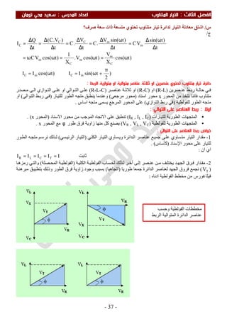 ‫اﻟ‬ ‫اﻟﻔﺼﻞ‬‫ﺜﺎﻟﺚ‬:‫اﻟﻤﺪرس‬ ‫اﻋﺪاد‬ ‫اﻟﻤﺘﻨﺎوب‬ ‫اﻟﺘﻴﺎر‬:‫ﺗﻮﻣﺎن‬ ‫ﻣﺤﻲ‬ ‫ﺳﻌﻴﺪ‬
-37-
‫س‬/‫ﺻﺮف؟‬ ‫ﺳﻌﺔ‬ ‫ذات‬ ‫ﻣﺘﺴﻌﺔ‬ ‫ﺗﺤﺘﻮي‬ ‫ﻣﺘﻨﺎوب‬ ‫ﺗﯿﺎر‬ ‫ﻟﺪاﺋﺮة‬ ‫اﻟﺘﯿﺎر‬ ‫ﻣﻌﺎدﻟﺔ‬ ‫اﺷﺘﻖ‬
‫ج‬/
)
2
tsin(II)tcos(II
)tcos(
X
V
)tcos(V.
X
1
)tcos(VC
t
)tsin(
VC
t
)tsin(V
.C
t
V
.C
t
)V.C(
t
Q
I
mCmC
C
m
m
C
m
m
mCC
C
π
+ω=⇒ω=∴
ω=ω=ωω=
∆
ω∆
=
∆
ω∆
=
∆
∆
=
∆
∆
=
∆
∆
=
‫ﺗﺤﺘﻮي‬ ‫ﻣﺘﻨﺎوب‬ ‫ﺗﻴﺎر‬ ‫داﺋﺮة‬‫ﻣﺘﻮ‬ ‫ﻋﻨﺎﺻﺮ‬ ‫ﺛﻼﺛﺔ‬ ‫او‬ ‫ﻋﻨﺼﺮﻳﻦ‬‫اﻟﻴﺔ‬‫ﻣﺘﻮا‬ ‫او‬‫زﻳﺔ‬‫اﻟﺮﺑﻂ‬:
‫ﺼﺮﯾﻦ‬ ‫ﻋﻨ‬ ‫ﻂ‬ ‫رﺑ‬ ‫ﺔ‬ ‫ﺣﺎﻟ‬ ‫ﻲ‬ ‫ﻓ‬)R-L(‫او‬)R-C(‫ﺮ‬ ‫ﻋﻨﺎﺻ‬ ‫ﺔ‬ ‫ﺛﻼﺛ‬ ‫او‬)R-L-C(‫ﻮازي‬ ‫اﻟﺘ‬ ‫ﻰ‬ ‫ﻋﻠ‬ ‫او‬ ‫ﻮاﻟﻲ‬ ‫اﻟﺘ‬ ‫ﻰ‬ ‫ﻋﻠ‬‫ﺼﺪر‬ ‫ﻣ‬ ‫ﻰ‬ ‫اﻟ‬
‫ﻣﺘﻨ‬‫ا‬ ‫ﻣﻦ‬ ‫ﻧﺘﺨﺬ‬ ‫ﻓﺎﻧﻨﺎ‬ ‫ﺎوب‬‫ﻟﻤﺤﻮر‬x‫اﺳﻨﺎد‬ ‫ﻣﺤﻮر‬)‫ﻣﺮﺟﻌﻲ‬ ‫ﻣﺤﻮر‬(‫ﺎر‬‫ﻟﻠﺘﯿ‬ ‫اﻟﻄﻮر‬ ‫ﻣﺘﺠﮫ‬ ‫ﯾﻨﻄﺒﻖ‬ ‫وﻋﻨﺪﻣﺎ‬)‫ﻮاﻟﻲ‬‫اﻟﺘ‬ ‫ﻂ‬‫رﺑ‬ ‫ﻲ‬‫ﻓ‬(‫او‬
‫ﻟﻠﻔﻮﻟﻄﯿﺔ‬ ‫اﻟﻄﻮر‬ ‫ﻣﺘﺠﮫ‬)‫اﻟﺘﻮازي‬ ‫رﺑﻂ‬ ‫ﻓﻲ‬(‫اﺳﺎس‬ ‫ﻣﺘﺠﮫ‬ ‫ﯾﺴﻤﻰ‬ ‫اﻟﻤﺮﺟﻊ‬ ‫اﻟﻤﺤﻮر‬ ‫ﻋﻠﻰ‬.
‫اوﻻ‬:‫اﻟﻌﻨﺎﺻ‬ ‫رﺑﻂ‬‫اﻟﺘﻮاﻟﻲ‬ ‫ﻋﻠﻰ‬ ‫ﺮ‬:
•‫ﻟﻠﺘﯿﺎرات‬ ‫اﻟﻄﻮرﯾﺔ‬ ‫اﻟﻤﺘﺠﮭﺎت‬)IR , IL , IC(‫ﻋﻠﻰ‬ ‫ﺗﻨﻄﺒﻖ‬‫اﻻﺳﻨﺎد‬ ‫ﻣﺤﻮر‬ ‫ﻣﻦ‬ ‫اﻟﻤﻮﺟﺐ‬ ‫اﻻﺗﺠﺎه‬)‫اﻟﻤﺤﻮر‬x(.
•‫ﻟﻠﻔﻮﻟﻄﯿﺔ‬ ‫اﻟﻄﻮرﯾﺔ‬ ‫اﻟﻤﺘﺠﮭﺎت‬)VR , VL , VC(‫طﻮر‬ ‫ﻓﺮق‬ ‫زاوﯾﺔ‬ ‫ﻣﻨﮭﺎ‬ ‫ﻛﻞ‬ ‫ﯾﺼﻨﻊ‬φ‫اﻟﻤﺤﻮر‬ ‫ﻣﻊ‬x.
‫اﻟﺘﻮاﻟﻲ‬ ‫ﻋﻠﻰ‬ ‫اﻟﻌﻨﺎﺻﺮ‬ ‫رﺑﻂ‬ ‫ﺧﻮاص‬:
1-‫ﻣﻘﺪا‬‫ﺟﻤ‬ ‫ﻰ‬‫ﻋﻠ‬ ‫ﺴﺎوي‬‫ﻣﺘ‬ ‫اﻟﺘﯿﺎر‬ ‫ر‬‫ﺪاﺋﺮة‬‫اﻟ‬ ‫ﺮ‬‫ﻋﻨﺎﺻ‬ ‫ﻊ‬‫ﯿ‬‫ﻲ‬‫اﻟﻜﻠ‬ ‫ﺎر‬‫اﻟﺘﯿ‬ ‫ﺴﺎوي‬‫وﯾ‬)‫ﺴﻲ‬‫اﻟﺮﺋﯿ‬ ‫ﺎر‬‫اﻟﺘﯿ‬(‫ﮫ‬‫ﻣﺘﺠ‬ ‫ﻢ‬‫ﻧﺮﺳ‬ ‫ﺬﻟﻚ‬‫ﻟ‬‫ﻮر‬‫اﻟﻄ‬
‫ﻟﻠﺘﯿﺎر‬‫ﻣﺤﻮر‬ ‫ﻋﻠﻰ‬‫اﻹﺳﻨﺎد‬)‫ﻛﺄﺳﺎس‬. (
‫ان‬ ‫اي‬:
‫ﺖ‬‫ﺑ‬‫ﺎ‬‫ﺛ‬IIIII TCLR ====
2-‫ﺪ‬ ‫اﻟﺠﮭ‬ ‫ﺮق‬‫ﻓ‬ ‫ﺪار‬‫ﻣﻘ‬‫ﻰ‬‫إﻟ‬ ‫ﺼﺮ‬ ‫ﻋﻨ‬ ‫ﻦ‬‫ﻣ‬ ‫ﻒ‬‫ﯾﺨﺘﻠ‬‫ﺮ‬‫آﺧ‬‫ﺬﻟﻚ‬‫ﻟ‬‫ﺔ‬‫اﻟﻜﻠﯿ‬ ‫ﺔ‬ ‫اﻟﻔﻮﻟﻄﯿ‬ ‫ﺴﺎب‬‫ﻟﺤ‬)‫ﺼﻠﺔ‬ ‫اﻟﻤﺤ‬ ‫ﺔ‬‫اﻟﻔﻮﻟﻄﯿ‬(‫ﻲ‬‫واﻟﺘ‬‫ﺎ‬ ‫رﻣﺰھ‬
)TV(‫طﻮرﯾﺎ‬ ‫ﺟﻤﻌﺎ‬ ‫اﻟﺪاﺋﺮة‬ ‫ﻟﻌﻨﺎﺻﺮ‬ ‫اﻟﺠﮭﺪ‬ ‫ﻓﺮوق‬ ‫ﻧﺠﻤﻊ‬)‫اﺗﺠﺎھﯿﺎ‬(‫اﻟﻄﻮر‬ ‫ﻓﺮق‬ ‫زاوﯾﺔ‬ ‫وﺟﻮد‬ ‫ﺑﺴﺒﺐ‬‫ﺔ‬‫ﻣﺒﺮھﻨ‬ ‫ﻖ‬‫ﺑﺘﻄﺒﯿ‬ ‫ﻚ‬‫وذﻟ‬
‫ادﻧﺎه‬ ‫اﻟﻔﻮﻟﻄﯿﺔ‬ ‫ﻣﺨﻄﻂ‬ ‫ﻣﻦ‬ ‫ﻓﯿﺜﺎﻏﻮرس‬:
‫وﺣﺴﺐ‬ ‫اﻟﻔﻮﻟﻄﯿﺔ‬ ‫ﻣﺨﻄﻄﺎت‬
‫اﻟﺮﺑﻂ‬ ‫اﻟﻤﺘﻮاﻟﯿﺔ‬ ‫اﻟﺪاﺋﺮة‬ ‫ﻋﻨﺎﺻﺮ‬
 