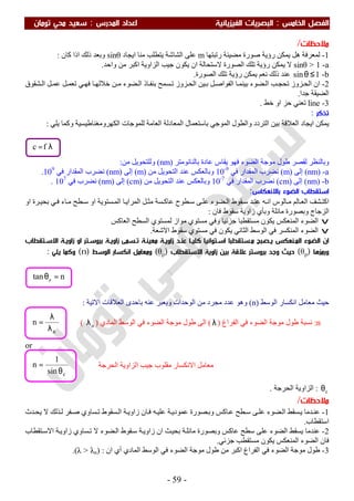 ‫اﻟ‬ ‫اﻟﻔﺼﻞ‬‫ﺨﺎﻣﺲ‬:‫اﻟ‬‫اﻟﻔﻴﺰﻳﺎﺋﻴﺔ‬ ‫ﺒﺼﺮﻳﺎت‬‫اﻟﻤﺪرس‬ ‫اﻋﺪاد‬:‫ﺗﻮﻣﺎن‬ ‫ﻣﺤﻲ‬ ‫ﺳﻌﻴﺪ‬
-59-
‫ﻣﻼﺣﻈﺎت‬/
1-‫رﺗﺒﺘﮭﺎ‬ ‫ﻣﻀﯿﺌﺔ‬ ‫ﺻﻮرة‬ ‫رؤﯾﺔ‬ ‫ﯾﻤﻜﻦ‬ ‫ھﻞ‬ ‫ﻟﻤﻌﺮﻓﺔ‬m‫ﻣﻨﺎ‬ ‫ﯾﺘﻄﻠﺐ‬ ‫اﻟﺸﺎﺷﺔ‬ ‫ﻋﻠﻰ‬‫اﯾﺠﺎد‬sinθ‫ﻛﺎن‬ ‫اذا‬ ‫ذﻟﻚ‬ ‫وﺑﻌﺪ‬:
a-sinθ > 1‫ﻻ‬‫واﺣﺪ‬ ‫ﻣﻦ‬ ‫اﻛﺒﺮ‬ ‫اﻟﺰاوﯾﺔ‬ ‫ﺟﯿﺐ‬ ‫ﯾﻜﻮن‬ ‫ان‬ ‫ﻻﺳﺘﺤﺎﻟﺔ‬ ‫اﻟﺼﻮرة‬ ‫ﺗﻠﻚ‬ ‫رؤﯾﺔ‬ ‫ﯾﻤﻜﻦ‬.
b-1sin ≤θ‫اﻟﺼﻮرة‬ ‫ﺗﻠﻚ‬ ‫رؤﯾﺔ‬ ‫ﯾﻤﻜﻦ‬ ‫ﻧﻌﻢ‬ ‫ذﻟﻚ‬ ‫ﻋﻨﺪ‬.
2-‫ان‬‫ﺸﻘﻮق‬ ‫اﻟ‬ ‫ﻞ‬‫ﻋﻤ‬ ‫ﻞ‬‫ﺗﻌﻤ‬ ‫ﻲ‬‫ﻓﮭ‬ ‫ﺎ‬ ‫ﺧﻼﻟﮭ‬ ‫ﻦ‬ ‫ﻣ‬ ‫ﻀﻮء‬‫اﻟ‬ ‫ﺎذ‬ ‫ﺑﻨﻔ‬ ‫ﺴﻤﺢ‬ ‫ﺗ‬ ‫ﺰوز‬‫اﻟﺤ‬ ‫ﯿﻦ‬ ‫ﺑ‬ ‫ﻞ‬‫اﻟﻔﻮاﺻ‬ ‫ﺎ‬‫ﺑﯿﻨﻤ‬ ‫ﻀﻮء‬ ‫اﻟ‬ ‫ﺐ‬‫ﺗﺤﺠ‬ ‫ﺰوز‬‫اﻟﺤ‬
‫ﺟﺪا‬ ‫اﻟﻀﯿﻘﺔ‬.
3-line‫ﺧﻂ‬ ‫او‬ ‫ﺣﺰ‬ ‫ﺗﻌﻨﻲ‬.
‫ﺗﺬﻛﺮ‬:
‫ﯾﻠﻲ‬ ‫وﻛﻤﺎ‬ ‫اﻟﻜﮭﺮوﻣﻐﻨﺎطﯿﺴﯿﺔ‬ ‫ﻟﻠﻤﻮﺟﺎت‬ ‫اﻟﻌﺎﻣﺔ‬ ‫اﻟﻤﻌﺎدﻟﺔ‬ ‫ﺑﺎﺳﺘﻌﻤﺎل‬ ‫اﻟﻤﻮﺟﻲ‬ ‫واﻟﻄﻮل‬ ‫اﻟﺘﺮدد‬ ‫ﺑﯿﻦ‬ ‫اﻟﻌﻼﻗﺔ‬ ‫اﯾﺠﺎد‬ ‫ﯾﻤﻜﻦ‬:
‫ﺑﺎﻟﻨﺎﻧﻮﻣﺘﺮ‬ ‫ﻋﺎدة‬ ‫ﯾﻘﺎس‬ ‫ﻓﮭﻮ‬ ‫اﻟﻀﻮء‬ ‫ﻣﻮﺟﺔ‬ ‫طﻮل‬ ‫ﻟﻘﺼﺮ‬ ‫وﺑﺎﻟﻨﻈﺮ‬)nm(‫ﻣﻦ‬ ‫وﻟﻠﺘﺤﻮﯾﻞ‬:
a-)nm(‫إﻟﻰ‬)m(‫ﻓﻲ‬ ‫اﻟﻤﻘﺪار‬ ‫ﻧﻀﺮب‬10-9
‫وﺑﺎﻟﻌﻜ‬‫ﻣﻦ‬ ‫اﻟﺘﺤﻮﯾﻞ‬ ‫ﻋﻨﺪ‬ ‫ﺲ‬)m(‫إﻟﻰ‬)nm(‫ﻓﻲ‬ ‫اﻟﻤﻘﺪار‬ ‫ﻧﻀﺮب‬109
.
b-)nm(‫إﻟﻰ‬)cm(‫ﻓﻲ‬ ‫اﻟﻤﻘﺪار‬ ‫ﻧﻀﺮب‬10-7
‫ﻣﻦ‬ ‫اﻟﺘﺤﻮﯾﻞ‬ ‫ﻋﻨﺪ‬ ‫وﺑﺎﻟﻌﻜﺲ‬)cm(‫إﻟﻰ‬)nm(‫ﻓﻲ‬ ‫ﻧﻀﺮب‬107
.
‫ﺑﺎﻻﻧﻌﻜﺎس‬ ‫اﻟﻀﻮء‬ ‫اﺳﺘﻘﻄﺎب‬:
‫ﺑﺤﯿ‬ ‫ﻲ‬‫ﻓ‬ ‫ﺎء‬‫ﻣ‬ ‫ﻄﺢ‬ ‫ﺳ‬ ‫او‬ ‫ﺴﺘﻮﯾﺔ‬‫اﻟﻤ‬ ‫ﺎ‬‫اﻟﻤﺮاﯾ‬ ‫ﻞ‬‫ﻣﺜ‬ ‫ﺴﺔ‬‫ﻋﺎﻛ‬ ‫ﻄﻮح‬‫ﺳ‬ ‫ﻰ‬‫ﻋﻠ‬ ‫ﻀﻮء‬ ‫اﻟ‬ ‫ﻘﻮط‬‫ﺳ‬ ‫ﺪ‬‫ﻋﻨ‬ ‫ﮫ‬ ‫اﻧ‬ ‫ﺎﻟﻮس‬‫ﻣ‬ ‫ﺎﻟﻢ‬‫اﻟﻌ‬ ‫ﺸﻒ‬‫اﻛﺘ‬‫او‬ ‫ﺮة‬
‫ﻣﺎﺋﻠﺔ‬ ‫وﺑﺼﻮرة‬ ‫اﻟﺰﺟﺎج‬‫وﺑﺄي‬‫ﻓﺎن‬ ‫ﺳﻘﻮط‬ ‫زاوﯾﺔ‬:
v‫ﻣﺴﺘﻮي‬ ‫وﻓﻲ‬ ‫ﺟﺰﺋﯿﺎ‬ ‫ﻣﺴﺘﻘﻄﺒﺎ‬ ‫ﯾﻜﻮن‬ ‫اﻟﻤﻨﻌﻜﺲ‬ ‫اﻟﻀﻮء‬‫اﻟﻌﺎﻛﺲ‬ ‫اﻟﺴﻄﺢ‬ ‫ﻟﻤﺴﺘﻮي‬ ‫ﻣﻮاز‬
v‫اﻻﺷﻌﺔ‬ ‫ﺳﻘﻮط‬ ‫ﻣﺴﺘﻮي‬ ‫ﻓﻲ‬ ‫ﯾﻜﻮن‬ ‫اﻟﺜﺎﻧﻲ‬ ‫اﻟﻮﺳﻂ‬ ‫ﻓﻲ‬ ‫اﻟﻤﻨﻜﺴﺮ‬ ‫اﻟﻀﻮء‬.
‫ز‬ ‫او‬ ‫ﺑﺮوﺳـﺘﺮ‬ ‫زاوﻳـﺔ‬ ‫ﺗـﺴﻤﻰ‬ ‫ﻣﻌﻴﻨـﺔ‬ ‫زاوﻳـﺔ‬ ‫ﻋﻨـﺪ‬ ‫ﻛﻠﻴـﺎ‬ ‫اﺳـﺘﻮاﺋﻴﺎ‬ ‫ﻣـﺴﺘﻘﻄﺒﺎ‬ ‫ﻳـﺼﺒﺢ‬ ‫اﻟﻤـﻨﻌﻜﺲ‬ ‫اﻟﻀﻮء‬ ‫ان‬‫اﻻﺳـﺘﻘﻄﺎب‬ ‫اوﻳـﺔ‬
‫ورﻣﺰﻫﺎ‬)θp(‫اﻻﺳﺘﻘﻄﺎب‬ ‫زاوﻳﺔ‬ ‫ﺑﻴﻦ‬ ‫ﻋﻼﻗﺔ‬ ‫ﺑﺮوﺳﺘﺮ‬ ‫وﺟﺪ‬ ‫ﺣﻴﺚ‬)θp(‫اﻟﻮﺳﻂ‬ ‫اﻧﻜﺴﺎر‬ ‫وﻣﻌﺎﻣﻞ‬)n(‫ﻳﻠﻲ‬ ‫وﻛﻤﺎ‬:
‫ﺣﯿﺚ‬‫اﻟﻮﺳﻂ‬ ‫اﻧﻜﺴﺎر‬ ‫ﻣﻌﺎﻣﻞ‬)n(‫اﻟﻮﺣﺪات‬ ‫ﻣﻦ‬ ‫ﻣﺠﺮد‬ ‫ﻋﺪد‬ ‫وھﻮ‬‫و‬‫اﻻﺗﯿﺔ‬ ‫اﻟﻌﻼﻗﺎت‬ ‫ﺑﺎﺣﺪى‬ ‫ﻋﻨﮫ‬ ‫ﯾﻌﺒﺮ‬:
or
cθ:‫اﻟﺤﺮﺟﺔ‬ ‫اﻟﺰاوﯾﺔ‬.
‫ﻣﻼﺣﻈﺎت‬/
1-‫ﺪث‬‫ﯾﺤ‬ ‫ﻻ‬ ‫ﺬﻟﻚ‬‫ﻟ‬ ‫ﻔﺮ‬‫ﺻ‬ ‫ﺴﺎوي‬‫ﺗ‬ ‫ﺴﻘﻮط‬‫اﻟ‬ ‫ﺔ‬‫زاوﯾ‬ ‫ﺎن‬‫ﻓ‬ ‫ﮫ‬‫ﻋﻠﯿ‬ ‫ﺔ‬‫ﻋﻤﻮدﯾ‬ ‫ﺼﻮرة‬‫وﺑ‬ ‫ﺎﻛﺲ‬‫ﻋ‬ ‫ﻄﺢ‬‫ﺳ‬ ‫ﻰ‬‫ﻋﻠ‬ ‫ﻀﻮء‬‫اﻟ‬ ‫ﺴﻘﻂ‬‫ﯾ‬ ‫ﺪﻣﺎ‬‫ﻋﻨ‬
‫اﺳﺘﻘﻄﺎب‬.
2-‫ﯾﺴ‬ ‫ﻋﻨﺪﻣﺎ‬‫ﺘﻘﻄﺎب‬‫اﻻﺳ‬ ‫ﺔ‬‫زاوﯾ‬ ‫ﺴﺎوي‬‫ﺗ‬ ‫ﻻ‬ ‫ﻀﻮء‬‫اﻟ‬ ‫ﻘﻮط‬‫ﺳ‬ ‫ﺔ‬‫زاوﯾ‬ ‫ان‬ ‫ﺚ‬‫ﺑﺤﯿ‬ ‫ﺔ‬‫ﻣﺎﺋﻠ‬ ‫وﺑﺼﻮرة‬ ‫ﻋﺎﻛﺲ‬ ‫ﺳﻄﺢ‬ ‫ﻋﻠﻰ‬ ‫اﻟﻀﻮء‬ ‫ﻘﻂ‬
‫ﺟﺰﺋﻲ‬ ‫ﻣﺴﺘﻘﻄﺐ‬ ‫ﯾﻜﻮن‬ ‫اﻟﻤﻨﻌﻜﺲ‬ ‫اﻟﻀﻮء‬ ‫ﻓﺎن‬.
3-‫ان‬ ‫أي‬ ‫اﻟﻤﺎدي‬ ‫اﻟﻮﺳﻂ‬ ‫ﻓﻲ‬ ‫اﻟﻀﻮء‬ ‫ﻣﻮﺟﺔ‬ ‫طﻮل‬ ‫ﻣﻦ‬ ‫اﻛﺒﺮ‬ ‫اﻟﻔﺮاغ‬ ‫ﻓﻲ‬ ‫اﻟﻀﻮء‬ ‫ﻣﻮﺟﺔ‬ ‫طﻮل‬) :λ > λn.(
‫ﻣﻌﺎﻣ‬‫اﻟﺤﺮﺟﺔ‬ ‫اﻟﺰاوﯾﺔ‬ ‫ﺟﯿﺐ‬ ‫ﻣﻘﻠﻮب‬ ‫اﻻﻧﻜﺴﺎر‬ ‫ﻞ‬
csin
1
n
θ
=
n:‫ط‬ ‫ﻧﺴﺒﺔ‬‫ﻮل‬‫اﻟﻔﺮاغ‬ ‫ﻓﻲ‬ ‫اﻟﻀﻮء‬ ‫ﻣﻮﺟﺔ‬)λ(‫اﻟﻤﺎدي‬ ‫اﻟﻮﺳﻂ‬ ‫ﻓﻲ‬ ‫اﻟﻀﻮء‬ ‫ﻣﻮﺟﺔ‬ ‫طﻮل‬ ‫اﻟﻰ‬)nλ(
ntan p =θ
λ=fc
n
n
λ
λ
=
 