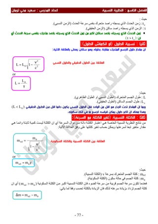 ‫اﻟ‬ ‫اﻟﻔﺼﻞ‬‫ﺘﺎﺳﻊ‬:‫اﻟ‬‫اﻟﻨﺴﺒﻴﺔ‬ ‫ﻨﻈﺮﻳﺔ‬‫اﻟﻤﺪرس‬ ‫اﻋﺪاد‬:‫ﺗﻮﻣﺎن‬ ‫ﻣﺤﻲ‬ ‫ﺳﻌﻴﺪ‬
-77-
‫ﺣﯿﺚ‬:
ο
t:‫ﯾ‬ ‫اﻟﺬي‬ ‫اﻟﺤﺪث‬ ‫زﻣﻦ‬‫اﻟﺤﺪث‬ ‫ﺳﺮﻋﺔ‬ ‫ﺑﻨﻔﺲ‬ ‫ﻣﺘﺤﺮك‬ ‫راﺻﺪ‬ ‫ﺴﺠﻠﮫ‬)‫اﻟﻨﺴﺒﻲ‬ ‫اﻟﺰﻣﻦ‬.(
t:‫اﻟﺰ‬‫ﺳﺎﻛﻦ‬ ‫راﺻﺪ‬ ‫ﯾﺴﺠﻠﮫ‬ ‫اﻟﺬي‬ ‫ﻣﻦ‬)‫اﻟﺤﻘﯿﻘﻲ‬ ‫اﻟﺰﻣﻦ‬.(
♦‫راﺻﺪ‬ ‫ﻳﺴﺠﻠﻪ‬ ‫اﻟﺬي‬ ‫اﻟﺤﺪث‬ ‫زﻣﻦ‬‫ﺳﺎﻛﻦ‬‫ﻣﻦ‬ ‫اﻛﺒﺮ‬‫راﺻﺪ‬ ‫ﻳﺴﺠﻠﻪ‬ ‫اﻟﺬي‬ ‫اﻟﺤﺪث‬ ‫زﻣﻦ‬‫اﻟﺤﺪث‬ ‫ﺳﺮﻋﺔ‬ ‫ﺑﻨﻔﺲ‬ ‫ﻣﺘﺤﺮك‬‫أي‬
‫ان‬):ο
> tt(
‫ﺛﺎﻧﻴﺎ‬:‫اﻟﻄﻮل‬ ‫ﻧﺴﺒﻴﺔ‬)‫اﻟﻄﻮل‬ ‫اﻧﻜﻤﺎش‬ ‫او‬(:
‫ﺑ‬ ‫ﻳﻌﻄﻰ‬ ‫ﺳﺎﻛﻦ‬ ‫وﻫﻮ‬ ‫ﺑﻄﻮﻟﻪ‬ ‫ﻣﻘﺎرﻧﺔ‬ ‫اﻟﻤﺘﺤﺮك‬ ‫اﻟﺠﺴﻢ‬ ‫ﻃﻮل‬ ‫ﻣﻘﺪار‬ ‫ان‬‫اﻻﺗﻴﺔ‬ ‫ﺎﻟﻌﻼﻗﺔ‬:
or
‫ﺣﯿﺚ‬:
L:‫اﻟﻤﺘﺤﺮك‬ ‫اﻟﺠﺴﻢ‬ ‫طﻮل‬)‫اﻟﻨﺴﺒﻲ‬ ‫اﻟﻄﻮل‬‫اﻟﻈﺎھﺮي‬ ‫اﻟﻄﻮل‬ ‫او‬.(
ο
L:‫اﻟﺴﺎﻛﻦ‬ ‫اﻟﺠﺴﻢ‬ ‫طﻮل‬)‫اﻟﺤﻘﯿﻘﻲ‬ ‫اﻟﻄﻮل‬.(
‫اﻟ‬ ‫ﻓﺎن‬ ‫اﻟﻮاﺣﺪ‬ ‫ﻣﻦ‬ ‫اﻗﻞ‬ ‫ﻫﻮ‬ ‫اﻟﺠﺬر‬ ‫ﺗﺤﺖ‬ ‫اﻟﻤﻘﺪار‬ ‫ان‬ ‫وﺑﻤﺎ‬‫اﻟﺤﻘﻴﻘـﻲ‬ ‫اﻟﻄـﻮل‬ ‫ﻣـﻦ‬ ‫اﻗﻞ‬ ‫داﺋﻤﺎ‬ ‫ﻳﻜﻮن‬ ‫اﻟﻨﺴﺒﻲ‬ ‫ﻄﻮل‬)LL( ο<
‫ﺳﻜﻮﻧﻪ‬ ‫اﺛﻨﺎء‬ ‫ﻓﻲ‬ ‫ﻣﺎ‬ ‫ﻟﺠﺴﻢ‬ ‫ﻗﻴﺎﺳﻪ‬ ‫ﻳﻤﻜﻦ‬ ‫ﻃﻮل‬ ‫اﻛﺒﺮ‬ ‫ان‬ ‫ﻣﻌﻨﺎه‬ ‫وﻫﺬا‬.
‫ﺛﺎﻟﺜﺎ‬:‫اﻟﻨﺴﺒﻴﺔ‬ ‫اﻟﻜﺘﻠﺔ‬)‫اﻟﺴﺮﻋﺔ‬ ‫ﻣﻊ‬ ‫اﻟﻜﺘﻠﺔ‬ ‫ﺗﻐﻴﺮ‬(:
‫ﺔ‬‫اﻟﻜﺘﻠ‬ ‫ان‬ ‫أي‬ ‫ﺴﺮﻋﺔ‬‫اﻟ‬ ‫دوال‬ ‫ﻦ‬‫ﻣ‬ ‫ﺔ‬‫داﻟ‬ ‫ﺔ‬‫اﻟﻜﺘﻠ‬ ‫ﺎر‬‫اﻋﺘﺒ‬ ‫ﻲ‬‫ھ‬ ‫اﻟﺨﺎﺻﺔ‬ ‫اﻟﻨﺴﺒﯿﺔ‬ ‫اﻟﻨﻈﺮﯾﺔ‬ ‫ﻧﺘﺎﺋﺞ‬ ‫ﻣﻦ‬‫ﻲ‬‫ھ‬ ‫ﺎ‬‫واﻧﻤ‬ ‫ﺔ‬‫ﺛﺎﺑﺘ‬ ‫ﺔ‬‫ﻛﻤﯿ‬ ‫ﺴﺖ‬‫ﻟﯿ‬
‫اﻟﻌﻼﻗﺔ‬ ‫وﻓﻖ‬ ‫ﻋﻠﻰ‬ ‫ﻛﺘﻠﺘﮭﺎ‬ ‫ﺗﻐﯿﺮ‬ ‫ﺣﺴﺎب‬ ‫وﯾﻤﻜﻦ‬ ‫ﻟﺴﺮﻋﺘﮭﺎ‬ ‫ﺗﺒﻌﺎ‬ ‫ﻣﺘﻐﯿﺮ‬ ‫ﻣﻘﺪار‬‫اﻵﺗﯿﺔ‬:
or
‫ﺣﯿﺚ‬:
mrel:‫اﻟﺠﺴﻢ‬ ‫ﻛﺘﻠﺔ‬‫ﺑﺴﺮﻋﺔ‬ ‫اﻟﻤﺘﺤﺮك‬v)‫اﻟﻨﺴﺒﯿﺔ‬ ‫اﻟﻜﺘﻠﺔ‬.(
οm:‫اﻟﺠﺴﻢ‬ ‫ﻛﺘﻠﺔ‬‫ﻓ‬‫ﺳﻜﻮن‬ ‫ﺣﺎﻟﺔ‬ ‫ﻲ‬)‫اﻟﺴﻜﻮﻧﯿﺔ‬ ‫اﻟﻜﺘﻠﺔ‬.(
‫ﻓﻌ‬‫ﺴﺒﯿﺔ‬‫اﻟﻨ‬ ‫ﺔ‬‫اﻟﻜﺘﻠ‬ ‫ﻓﺎن‬ ‫اﻟﻀﻮء‬ ‫ﺳﺮﻋﺔ‬ ‫ﻣﻦ‬ ‫ﻗﺮﯾﺒﺔ‬ ‫اﻟﺠﺴﻢ‬ ‫ﺳﺮﻋﺔ‬ ‫ﺗﻜﻮن‬ ‫ﻨﺪﻣﺎ‬‫ﺴﻜﻮﻧﯿﺔ‬‫اﻟ‬ ‫ﺔ‬‫اﻟﻜﺘﻠ‬ ‫ﻦ‬‫ﻣ‬ ‫ﺮ‬‫اﻛﺒ‬)ο> mmrel(‫ا‬ ‫أي‬‫ن‬
‫ﯾﺎﺗﻲ‬ ‫ﻟﻤﺎ‬ ‫وﻓﻘﺎ‬ ‫ﺗﺤﺴﺐ‬ ‫ﺑﺎﻟﻜﺘﻠﺔ‬ ‫اﻟﺰﯾﺎدة‬ ‫ﻓﺎن‬ ‫ﻟﺬﻟﻚ‬ ‫ﺳﺮﻋﺘﮫ‬ ‫ﺑﺰﯾﺎدة‬ ‫ﺗﺰداد‬ ‫اﻟﺠﺴﻢ‬ ‫ﻛﺘﻠﺔ‬:
γ= οmmrel
γ
= οL
L
ο−=∆ mmm rel
2
2rel
c
1
m
m
υ
−
= ο
2
2
c
1LL
ν
−= ο
‫اﻟﻨﺴﺒﻲ‬ ‫واﻟﻄﻮل‬ ‫اﻟﺤﻘﻴﻘﻲ‬ ‫اﻟﻄﻮل‬ ‫ﺑﻴﻦ‬ ‫اﻟﻌﻼﻗﺔ‬
‫اﻟﺴﻜﻮﻧﻴﺔ‬ ‫واﻟﻜﺘﻠﺔ‬ ‫اﻟﻨﺴﺒﻴﺔ‬ ‫اﻟﻜﺘﻠﺔ‬ ‫ﺑﻴﻦ‬ ‫اﻟﻌﻼﻗﺔ‬
 