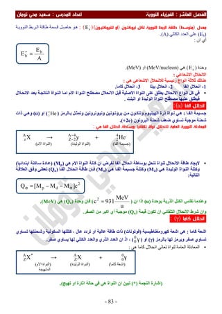 ‫اﻟﻔﺼﻞ‬‫اﻟ‬‫ﻌﺎﺷﺮ‬:‫اﻟ‬‫اﻟﻨﻮوﻳﺔ‬ ‫ﻔﻴﺰﻳﺎء‬‫اﻟﻤﺪرس‬ ‫اﻋﺪاد‬:‫ﺗﻮﻣﺎن‬ ‫ﻣﺤﻲ‬ ‫ﺳﻌﻴﺪ‬
-83-
‫ﻣﻌﺪل‬)‫ﻣﺘﻮﺳﻂ‬(‫اﻟﺮﺑ‬ ‫ﻃﺎﻗﺔ‬‫ﻧﻴﻮﻛﻠـﻮن‬ ‫ﻟﻜﻞ‬ ‫اﻟﻨﻮوﻳﺔ‬ ‫ﻂ‬)‫ﻟﻠﻨﻴﻮﻛﻠ‬ ‫او‬‫ﻴـ‬‫ﻮن‬)(−
b
E: (‫ﺔ‬‫اﻟﻨﻮوﯾ‬ ‫ﺮﺑﻂ‬‫اﻟ‬ ‫ﺔ‬‫طﺎﻗ‬ ‫ﺴﻤﺔ‬‫ﻗ‬ ‫ﻞ‬‫ﺣﺎﺻ‬ ‫ﻮ‬‫ھ‬
)Eb(‫اﻟﻜﺘﻠﻲ‬ ‫اﻟﻌﺪد‬ ‫ﻋﻠﻰ‬)A.(
‫ان‬ ‫أي‬:
‫وﺣﺪة‬)−
b
E(‫ھﻲ‬)MeV/nucleon(‫او‬)MeV.(
‫اﻻﺷﻌﺎﻋﻲ‬ ‫اﻻﻧﺤﻼل‬:
‫اﻧﻮاع‬ ‫ﺛﻼﺛﺔ‬ ‫ھﻨﺎﻟﻚ‬‫ھﻲ‬ ‫اﻻﺷﻌﺎﻋﻲ‬ ‫ﻟﻼﻧﺤﻼل‬ ‫رﺋﯿﺴﯿﺔ‬:
1-‫اﻟﻔﺎ‬ ‫اﻧﺤﻼل‬2-‫ﺑﯿﺘﺎ‬ ‫اﻧﺤﻼل‬3-‫ﻛﺎﻣﺎ‬ ‫اﻧﺤﻼل‬َ.
•‫ﻼل‬‫اﻻﻧﺤ‬ ‫ﺪ‬‫ﺑﻌ‬ ‫ﺔ‬‫اﻟﻨﺎﺗﺠ‬ ‫ﻮاة‬‫اﻟﻨ‬ ‫ﺎ‬‫اﻣ‬ ‫اﻻم‬ ‫ﻮاة‬‫اﻟﻨ‬ ‫ﻣﺼﻄﻠﺢ‬ ‫اﻻﻧﺤﻼل‬ ‫ﻗﺒﻞ‬ ‫اﻻﺻﻠﯿﺔ‬ ‫اﻟﻨﻮاة‬ ‫ﻋﻠﻰ‬ ‫ﯾﻄﻠﻖ‬ ‫اﻻﻧﺤﻼل‬ ‫اﻧﻮاع‬ ‫ﻛﻞ‬ ‫ﻓﻲ‬
‫اﻟﺒﻨﺖ‬ ‫او‬ ‫اﻟﻮﻟﯿﺪة‬ ‫اﻟﻨﻮاة‬ ‫ﻣﺼﻄﻠﺢ‬ ‫ﻋﻠﯿﮭﺎ‬ ‫ﻓﯿﻄﻠﻖ‬.
‫اﻟﻔﺎ‬ ‫اﻧﺤﻼل‬)α(:
‫ﺎ‬ ‫اﻟﻔ‬ ‫ﺴﯿﻤﺔ‬‫ﺟ‬:‫ﺎﻟﺮﻣﺰ‬‫ﺑ‬ ‫ﻞ‬ ‫وﺗﻤﺜ‬ ‫ﻮﺗﺮوﻧﯿﻦ‬‫وﻧﯿ‬ ‫ﻮﻧﯿﻦ‬ ‫ﺑﺮوﺗ‬ ‫ﻦ‬‫ﻣ‬ ‫ﻮن‬ ‫وﺗﺘﻜ‬ ‫ﻮم‬‫اﻟﮭﯿﻠﯿ‬ ‫ذرة‬ ‫ﻮاة‬ ‫ﻧ‬ ‫ﻲ‬‫ھ‬)He4
2
(‫او‬)α(‫ذات‬ ‫ﻲ‬‫وھ‬
‫ﺗﺴﺎوي‬ ‫ﻣﻮﺟﺒﺔ‬ ‫ﺷﺤﻨﺔ‬‫اﻟﺒﺮوﺗﻮن‬ ‫ﺷﺤﻨﺔ‬ ‫ﺿﻌﻒ‬)+2e.(
‫اﻟﻨﻮوﻳﺔ‬ ‫اﻟﻤﻌﺎدﻟﺔ‬‫اﻟﻌﺎﻣﺔ‬‫اﻟﻔﺎ‬ ‫اﻧﺤﻼل‬ ‫ﺑﻮﺳﺎﻃﺔ‬ ‫ﺗﻠﻘﺎﺋﻴﺎ‬ ‫ﻧﻮاة‬ ‫ﻻﻧﺤﻼل‬‫ﻫﻲ‬:
•‫ھﻲ‬ ‫اﻻم‬ ‫اﻟﻨﻮاة‬ ‫ﻛﺘﻠﺔ‬ ‫ان‬ ‫ﻧﻔﺮض‬ ‫اﻟﻔﺎ‬ ‫اﻧﺤﻼل‬ ‫ﺑﻮﺳﺎطﺔ‬ ‫ﺗﻨﺤﻞ‬ ‫ﻟﻨﻮاة‬ ‫اﻻﻧﺤﻼل‬ ‫طﺎﻗﺔ‬ ‫ﻻﯾﺠﺎد‬)Mp) (‫ﺪاﺋﯿﺎ‬‫اﺑﺘ‬ ‫ﺎﻛﻨﺔ‬‫ﺳ‬ ‫ﺎدة‬‫ﻋ‬(
‫ﻲ‬‫ھ‬ ‫ﺪة‬‫اﻟﻮﻟﯿ‬ ‫ﻮاة‬‫اﻟﻨ‬ ‫وﻛﺘﻠﺔ‬)Md(‫ﻲ‬‫ھ‬ ‫ﺎ‬‫اﻟﻔ‬ ‫ﺴﯿﻤﺔ‬‫ﺟ‬ ‫ﺔ‬‫وﻛﺘﻠ‬)Mα(‫ﺎ‬‫اﻟﻔ‬ ‫ﻼل‬‫اﻧﺤ‬ ‫ﺔ‬‫طﺎﻗ‬ ‫ﺎن‬‫ﻓ‬)Qα(‫ﺔ‬‫اﻟﻌﻼﻗ‬ ‫ﻖ‬‫وﻓ‬ ‫ﻰ‬‫ﺗﻌﻄ‬
‫اﻟﺘﺎﻟﯿﺔ‬:
‫وﻋﻨﺪﻣﺎ‬‫ﺑﻮﺣﺪة‬ ‫اﻟﺬرﯾﺔ‬ ‫اﻟﻜﺘﻞ‬ ‫ﺗﻘﺎس‬)u(‫ان‬ ‫اذا‬)
u
MeV
931c2
=(‫وﺣﺪة‬ ‫ﻓﺎن‬)Qα(‫ھﻲ‬)MeV.(
‫ﻗﯿﻤﺔ‬ ‫ﺗﻜﻮن‬ ‫ان‬ ‫اﻟﺘﻠﻘﺎﺋﻲ‬ ‫اﻻﻧﺤﻼل‬ ‫ﺷﺮط‬ ‫وان‬)Qα(‫اﻟﺼﻔﺮ‬ ‫ﻣﻦ‬ ‫اﻛﺒﺮ‬ ‫أي‬ ‫ﻣﻮﺟﺒﺔ‬.
‫َﺎﻣﺎ‬‫ﻛ‬ ‫اﻧﺤﻼل‬)γ: (
‫ﻛﺎﻣﺎ‬ ‫اﺷﻌﺔ‬َ:‫ﻛﮭﺮوﻣﻐﻨﺎطﯿﺴﯿﺔ‬ ‫اﺷﻌﺔ‬ ‫ھﻲ‬)‫ﻓﻮﺗﻮﻧﺎت‬(‫ا‬ ‫ﻛﺘﻠﺘﮭﺎ‬ ، ‫ﻋﺎل‬ ‫ﺗﺮدد‬ ‫او‬ ‫ﻋﺎﻟﯿﺔ‬ ‫طﺎﻗﺔ‬ ‫ذات‬‫ﺴﺎوي‬‫ﺗ‬ ‫ﺤﻨﺘﮭﺎ‬‫وﺷ‬ ‫ﻟﺴﻜﻮﻧﯿﺔ‬
‫ﺑﺎﻟﺮﻣﺰ‬ ‫ﻟﮭﺎ‬ ‫وﯾﺮﻣﺰ‬ ‫ﺻﻔﺮ‬ ‫ﺗﺴﺎوي‬)γ(‫او‬)γ0
0(‫ﺻﻔﺮ‬ ‫ﯾﺴﺎوي‬ ‫ﻟﮭﺎ‬ ‫اﻟﻜﺘﻠﻲ‬ ‫واﻟﻌﺪد‬ ‫اﻟﺬري‬ ‫اﻟﻌﺪد‬ ‫ان‬ ‫اذ‬ ،.
•‫اﻟﻌﺎﻣﺔ‬ ‫اﻟﻤﻌﺎدﻟﺔ‬‫ﻟﻨﻮاة‬‫ﻛﺎﻣﺎ‬ ‫اﻧﺤﻼل‬ ‫ﺗﻌﺎﻧﻲ‬َ‫ھﻲ‬:
)‫اﻟﻨﺠﻤﺔ‬ ‫اﺷﺎرة‬(*)‫اﺛﺎرة‬ ‫ﺣﺎﻟﺔ‬ ‫ﻓﻲ‬ ‫ھﻲ‬ ‫اﻟﻨﻮاة‬ ‫ان‬ ‫ﺗﺒﯿﻦ‬‫ﺗﮭﯿﺞ‬ ‫او‬.(
HeyX 4
2
4A
2Z
A
z +→ −
−
)‫اﻟﻔﺎ‬ ‫ﺟﺴﯿﻤﺔ‬) (‫اﻟﻮﻟﯿﺪة‬ ‫اﻟﻨﻮاة‬) (‫اﻻم‬ ‫اﻟﻨﻮاة‬(
γ+→ 0
0
A
Z
*A
Z XX
)‫ﻛﺎﻣﺎ‬ ‫اﺷﻌﺔ‬َ) (‫اﻟﻮﻟﯿﺪة‬ ‫اﻟﻨﻮاة‬) (‫اﻻم‬ ‫اﻟﻨﻮاة‬(
‫اﻟﻤﺘﮭﯿﺠﺔ‬
A
E
E b
b =−
2
dp c]MMM[Q αα −−=
 