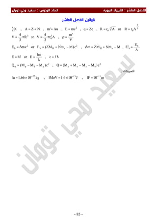 ‫اﻟﻔﺼﻞ‬‫اﻟ‬‫ﻌﺎﺷﺮ‬:‫اﻟ‬‫اﻟﻨﻮوﻳﺔ‬ ‫ﻔﻴﺰﻳﺎء‬‫اﻟﻤﺪرس‬ ‫اﻋﺪاد‬:‫ﺗﻮﻣﺎن‬ ‫ﻣﺤﻲ‬ ‫ﺳﻌﻴﺪ‬
-85-
‫ﻗﻮاﻧﻴ‬‫ﻦ‬‫اﻟﻌﺎﺷﺮ‬ ‫اﻟﻔﺼﻞ‬
m10F1,J106.1MeV1,kg1066.1u1
‫اﻟﺘﺤﻮﯾﻼت‬:
c)MMMM(Q,c)MMM(Q
fc,
ch
EorhfE
A
E
'E,MNmZMm,c)MNmZM(EorcmE
V
'm
,Ar
3
4
VorR
3
4
V
ArRorArR,Zeq,mcE,Au'm,NZA,X
151327
2
byxa
2
dp
b
bnH
2
nHb
2
b
33
3
1
32A
Z
−−−
αα
ο
οο
=×=×=
−−+=−−=
λ=
λ
==
=−+=∆−+=∆=
=ρπ=π=
=====+=
 
