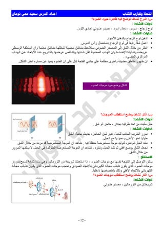 ‫ﺍﻟﻜﺘﺎﺏ‬ ‫ﻭﲡﺎﺭﺏ‬ ‫ﺍﻧﺸﻄﺔ‬‫ﺗﻮﻣﺎﻥ‬ ‫ﳏﻲ‬ ‫ﺳﻌﻴﺪ‬ ‫ﺍﳌﺪﺭﺱ‬ ‫ﺍﻋﺪﺍﺩ‬
-12-
‫س‬/‫اﻟﻀﻮء؟‬ ‫ﺣﯿﻮد‬ ‫ظﺎھﺮة‬ ‫ﻓﯿﮫ‬ ‫ﺗﻮﺿﺢ‬ ‫ﻧﺸﺎطﺎ‬ ‫اﺷﺮح‬
‫أدوات‬‫اﻟﻨﺸﺎط‬:
‫اﻟﻠﻮن‬ ‫اﺣﺎدي‬ ‫ﺿﻮﺋﻲ‬ ‫ﻣﺼﺪر‬ ، ‫اﺳﻮد‬ ‫دھﺎن‬ ، ‫دﺑﻮس‬ ، ‫زﺟﺎج‬ ‫ﻟﻮح‬.
‫اﻟﻨﺸﺎط‬ ‫ﺧﻄﻮات‬:
•‫اﻟﺰ‬ ‫ﻟﻮح‬ ‫ادھﻦ‬‫اﻷﺳﻮد‬ ‫ﺑﺎﻟﺪھﺎن‬ ‫ﺟﺎج‬.
•‫اﻟﺪﺑﻮس‬ ‫رأس‬ ‫ﺑﺎﺳﺘﻌﻤﺎل‬ ‫اﻟﺰﺟﺎج‬ ‫ﻟﻮح‬ ‫ﻓﻲ‬ ‫رﻓﯿﻌﺎ‬ ‫ﺷﻘﺎ‬ ‫اﻋﻤﻞ‬.
•‫ﻄﻰ‬‫اﻟﻮﺳ‬ ‫ﺔ‬‫اﻟﻤﻨﻄﻘ‬ ‫وان‬ ‫ﺔ‬‫ﻣﻌﺘﻤ‬ ‫ﺎطﻖ‬‫ﻣﻨ‬ ‫ﺎ‬‫ﺗﺘﺨﻠﻠﮭ‬ ‫ﻀﯿﺌﺔ‬‫ﻣ‬ ‫ﺎطﻖ‬‫ﻣﻨ‬ ‫ﺘﻼﺣﻆ‬‫ﺳ‬ ‫ﻀﻮﺋﻲ‬‫اﻟ‬ ‫ﺼﺪر‬‫اﻟﻤ‬ ‫إﻟﻰ‬ ‫اﻟﺸﻖ‬ ‫ﺧﻼل‬ ‫ﻣﻦ‬ ‫اﻧﻈﺮ‬
‫ﺪ‬ ‫اﻟﮭ‬ ‫ﻦ‬‫ﻋ‬ ‫ﺎد‬ ‫اﻻﺑﺘﻌ‬ ‫ﺪ‬‫ﻋﻨ‬ ‫ﺪرﯾﺞ‬ ‫ﺑﺎﻟﺘ‬ ‫ﮭﺎ‬‫ﻋﺮﺿ‬ ‫ﺎﻗﺺ‬ ‫وﯾﺘﻨ‬ ‫ﺪﺗﮭﺎ‬‫ﺷ‬ ‫ﻞ‬‫ﺗﻘ‬ ‫ﻀﯿﺌﺔ‬‫اﻟﻤ‬ ‫ﺪب‬ ‫اﻟﮭ‬ ‫وان‬ ‫ﺎءة‬‫اﻹﺿ‬ ‫ﺪﯾﺪة‬ ‫وﺷ‬ ‫ﻀﺔ‬‫ﻋﺮﯾ‬‫اب‬
‫اﻟﻤﻀﻲء‬ ‫اﻟﻤﺮﻛﺰي‬.
•‫اﻟﺸﻜﻞ‬ ‫اﻧﻈﺮ‬ ‫ﻣﺴﺎره‬ ‫ﻋﻦ‬ ‫ﯾﺤﯿﺪ‬ ‫اﻟﻀﻮء‬ ‫ان‬ ‫ﻋﻠﻰ‬ ‫ﺗﺪل‬ ‫اﻟﻔﺘﺤﺔ‬ ‫ﺟﺎﻧﺒﻲ‬ ‫ﻋﻠﻰ‬ ‫ﻣﻈﻠﻤﺔ‬ ‫واﺧﺮى‬ ‫ﻣﻀﯿﺌﺔ‬ ‫ﻣﻨﺎطﻖ‬ ‫ظﮭﻮر‬ ‫ان‬.
‫س‬/‫اﻟﻤﻮﺟﺎت؟‬ ‫اﺳﺘﻘﻄﺎب‬ ‫ﯾﻮﺿﺢ‬ ‫ﻧﺸﺎط‬ ‫اذﻛﺮ‬
‫أدوات‬‫اﻟﻨﺸﺎط‬:
‫ﺷﻖ‬ ‫ذو‬ ‫ﺣﺎﺟﺰ‬ ، ‫ﺑﺠﺪار‬ ‫طﺮﻓﯿﮫ‬ ‫اﺣﺪ‬ ‫ﻣﻦ‬ ‫ﻣﺜﺒﺖ‬ ‫ﺣﺒﻞ‬.
‫اﻟﻨﺸﺎط‬ ‫ﺧﻄﻮات‬:
•‫اﻟﺴﺎﺋﺐ‬ ‫اﻟﻄﺮف‬ ‫ﻧﻤﺮر‬‫ﺸﻖ‬‫اﻟ‬ ‫ﻞ‬‫ﻧﺠﻌ‬ ‫ﺚ‬‫ﺑﺤﯿ‬ ،‫ﺎﺟﺰ‬‫اﻟﺤ‬ ‫ﻖ‬‫ﺷ‬ ‫ﺮ‬‫ﻋﺒ‬ ‫ﻞ‬‫ﻟﻠﺤﺒ‬
‫اﻟﺤﺒﻞ‬ ‫ﻣﻊ‬ ‫وﻋﻤﻮدﯾﺎ‬ ‫اﻷﻋﻠﻰ‬ ‫ﻧﺤﻮ‬ ‫طﻮﻟﯿﺎ‬.
•‫ﻓﯿﮫ‬ ‫ﻣﻨﺘﻘﻠﺔ‬ ‫ﻣﺴﺘﻌﺮﺿﺔ‬ ‫ﻣﻮﺟﺔ‬ ‫ﻟﺘﻮﻟﯿﺪ‬ ‫ﻧﻨﺘﺮه‬ ‫ﺛﻢ‬ ‫اﻟﺤﺒﻞ‬ ‫ﻧﺸﺪ‬.‫اﻟﺸﻖ‬ ‫ﺧﻼل‬ ‫ﻣﻦ‬ ‫ﻣﺮت‬ ‫ﻗﺪ‬ ‫اﻟﻤﺴﺘﻌﺮﺿﺔ‬ ‫اﻟﻤﻮﺟﺔ‬ ‫ان‬ ‫ﻧﺸﺎھﺪ‬.
•‫ﻞ‬‫اﻟﺤﺒ‬ ‫ﻲ‬‫ﻓ‬ ‫ﺪة‬‫اﻟﻤﺘﻮﻟ‬ ‫اﻟﻤﺴﺘﻌﺮﺿﺔ‬ ‫اﻟﻤﻮﺟﺔ‬ ‫ان‬ ‫ﻧﺸﺎھﺪ‬ ، ‫وﻧﻨﺘﺮه‬ ‫اﻟﺤﺒﻞ‬ ‫ﻧﺸﺪ‬ ‫ﺛﻢ‬ ‫اﻓﻘﻲ‬ ‫ﺑﻮﺿﻊ‬ ‫اﻟﺸﻖ‬ ‫ﻧﺠﻌﻞ‬‫ﺮور‬‫اﻟﻤ‬ ‫ﺎ‬‫ﯾﻤﻜﻨﮭ‬ ‫ﻻ‬
‫اﻟﺸﻖ‬ ‫ﺧﻼل‬ ‫ﻣﻦ‬.
‫اﻻﺳﺘﻨﺘﺎج‬:
‫ﺑﻤﺮور‬ ‫ﺗﺴﻤﺢ‬ ‫ﺷﻔﺎﻓﺔ‬ ‫ﻣﺎدة‬ ‫وھﻲ‬ ‫اﻟﺘﻮرﻣﺎﻟﯿﻦ‬ ‫ﻣﻦ‬ ‫ﺷﺮﯾﺤﺔ‬ ‫اﺳﺘﻌﻤﻠﻨﺎ‬ ‫اذا‬ ، ‫اﻟﻀﻮء‬ ‫ﻣﻮﺟﺎت‬ ‫ﻣﻊ‬ ‫ﻧﻔﺴﮭﺎ‬ ‫اﻟﻨﺘﯿﺠﺔ‬ ‫إﻟﻰ‬ ‫اﻟﺘﻮﺻﻞ‬ ‫ﯾﻤﻜﻦ‬
‫ﮫ‬‫ﻣﺠﺎﻟ‬ ‫ﺬب‬‫ﺗﺬﺑ‬ ‫ﻮن‬‫ﯾﻜ‬ ‫اﻟﺬي‬ ‫اﻟﻀﻮء‬ ‫ﻣﻮﺟﺎت‬ ‫وﺗﺤﺠﺐ‬ ‫اﻟﻌﻤﻮدي‬ ‫ﺑﺎﻻﺗﺠﺎه‬ ‫اﻟﻜﮭﺮﺑﺎﺋﻲ‬ ‫ﻣﺠﺎﻟﮫ‬ ‫ﺗﺬﺑﺬب‬ ‫ﯾﻜﻮن‬ ‫اﻟﺬي‬ ‫اﻟﻀﻮء‬ ‫ﻣﻮﺟﺎت‬
‫اﻟﻜﮭﺮ‬‫داﺧﻠﯿﺎ‬ ‫ﺑﺎﻣﺘﺼﺎﺻﮭﺎ‬ ‫وذﻟﻚ‬ ‫اﻷﻓﻘﻲ‬ ‫ﺑﺎﻻﺗﺠﺎه‬ ‫ﺑﺎﺋﻲ‬.
‫س‬/‫اﻟﻀﻮء؟‬ ‫ﻣﻮﺟﺎت‬ ‫اﺳﺘﻘﻄﺎب‬ ‫ﯾﻮﺿﺢ‬ ‫ﻧﺸﺎط‬ ‫اذﻛﺮ‬
‫أدوات‬‫اﻟﻨﺸﺎط‬:
‫ﺿﻮﺋﻲ‬ ‫ﻣﺼﺪر‬ ، ‫اﻟﺘﻮرﻣﺎﻟﯿﻦ‬ ‫ﻣﻦ‬ ‫ﺷﺮﯾﺤﺘﺎن‬
‫اﻟﻀﻮء‬ ‫ﻣﻮﺟﺎت‬ ‫ﺣﯿﻮد‬ ‫ﯾﻮﺿﺢ‬ ‫اﻟﺸﻜﻞ‬
 