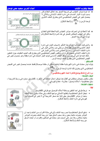 ‫ﺍﻟﻜﺘﺎﺏ‬ ‫ﻭﲡﺎﺭﺏ‬ ‫ﺍﻧﺸﻄﺔ‬‫ﺗﻮﻣﺎﻥ‬ ‫ﳏﻲ‬ ‫ﺳﻌﻴﺪ‬ ‫ﺍﳌﺪﺭﺱ‬ ‫ﺍﻋﺪﺍﺩ‬
-5-
♦‫ﻛﺎن‬ ‫اﻟﻤﻔﺘﺎح‬ ‫إﻏﻼق‬ ‫ﺑﻌﺪ‬ ‫اﻟﺼﻔﺮ‬ ‫ﺗﺪرﯾﺠﺔ‬ ‫إﻟﻰ‬ ‫اﻟﻤﻘﯿﺎس‬ ‫ﻣﺆﺷﺮ‬ ‫ﻋﻮدة‬ ‫اﻣﺎ‬
‫ﺪاﺋﻲ‬‫اﻻﺑﺘ‬ ‫ﻒ‬‫اﻟﻤﻠ‬ ‫ﺮة‬‫داﺋ‬ ‫ﻲ‬‫ﻓ‬ ‫ﺴﺎب‬‫اﻟﻤﻨ‬ ‫ﺎر‬‫اﻟﺘﯿ‬ ‫ﻮت‬‫ﺛﺒ‬ ‫ﺴﺒﺐ‬‫ﺑ‬‫ﻻ‬ ‫ﺎﻟﻲ‬‫وﺑﺎﻟﺘ‬
‫ﺎﻧﻮي‬‫اﻟﺜ‬ ‫ﻒ‬‫اﻟﻤﻠ‬ ‫ﺮق‬‫ﯾﺨﺘ‬ ‫ﺬي‬‫اﻟ‬ ‫ﺴﻲ‬‫اﻟﻤﻐﻨﺎطﯿ‬ ‫ﯿﺾ‬‫اﻟﻔ‬ ‫ﻲ‬‫ﻓ‬ ‫ﺮ‬‫ﺗﻐﯿ‬ ‫ﺼﻞ‬‫ﯾﺤ‬
‫اﻟﺰﻣﻦ‬ ‫ﻟﻮﺣﺪة‬)
t
B
∆
∆Φ
) (‫اﻟﺸﻜﻞ‬ ‫ﻻﺣﻆ‬.(
♦‫ﺎح‬‫اﻟﻤﻔﺘ‬ ‫ﺘﺢ‬‫ﻓ‬ ‫ﺔ‬‫ﻟﺤﻈ‬ ‫ﺔ‬‫ﺛﺎﻧﯿ‬ ‫ﺎس‬‫اﻟﻤﻘﯿ‬ ‫ﺮ‬‫ﻣﺆﺷ‬ ‫ﺮاف‬‫اﻧﺤ‬ ‫ﻓﺮداي‬ ‫ﻻﺣﻆ‬ ‫ﻛﻤﺎ‬
‫ﺮة‬‫اﻟﻤ‬ ‫ھﺬه‬ ‫ﻓﻲ‬ ‫ﻟﻠﺼﻔﺮ‬ ‫اﻟﻤﻌﺎﻛﺲ‬ ‫اﻟﺠﺎﻧﺐ‬ ‫إﻟﻰ‬ ‫وﻟﻜﻦ‬)‫ﺸﻜﻞ‬‫اﻟ‬ ‫ﻆ‬‫ﻻﺣ‬(‫ﻢ‬‫ﺛ‬
‫ﺗﺪرﯾﺠﺔ‬ ‫إﻟﻰ‬ ‫ﻋﻮدﺗﮫ‬‫اﻟﺼﻔﺮ‬.
♦‫ﺄﺛﯿﺮ‬ ‫اﻟﺘ‬ ‫ﺬا‬ ‫ھ‬ ‫ان‬ ‫ﺮاداي‬‫ﻓ‬ ‫ﺎه‬ ‫اﻧﺘﺒ‬ ‫ﺖ‬‫ﻟﻔ‬ ‫ﺬي‬‫واﻟ‬)‫ﺮة‬‫داﺋ‬ ‫ﻲ‬ ‫ﻓ‬ ‫ﺎر‬ ‫اﻟﺘﯿ‬ ‫ﺴﯿﺎب‬‫اﻧ‬
‫اﻟﺜﺎﻧﻮي‬ ‫اﻟﻤﻠﻒ‬(‫ﻲ‬‫ﻓ‬ ‫اﻟﺘﯿﺎر‬ ‫وﺗﻼﺷﻲ‬ ‫ﻧﻤﻮ‬ ‫ﻣﺮﺣﻠﺘﻲ‬ ‫ﺧﻼل‬ ‫ﻓﻘﻂ‬ ‫ﺣﺼﻞ‬ ‫ﻗﺪ‬
‫ﺪاﺋﻲ‬ ‫اﻻﺑﺘ‬ ‫ﻒ‬ ‫اﻟﻤﻠ‬ ‫ﺮة‬ ‫داﺋ‬.‫ﻲ‬ ‫ﻓ‬ ‫ﺎر‬ ‫اﻟﺘﯿ‬ ‫ﻲ‬ ‫وﺗﻼﺷ‬ ‫ﻮ‬ ‫ﻧﻤ‬ ‫ﻲ‬ ‫ﻋﻤﻠﯿﺘ‬ ‫ان‬ ‫ﺎ‬ ‫وﺑﻤ‬
‫اﻟﺬ‬ ‫اﻟﻤﻐﻨﺎطﯿﺴﻲ‬ ‫اﻟﻔﯿﺾ‬ ‫وﺗﻨﺎﻗﺺ‬ ‫ﺗﺰاﯾﺪ‬ ‫ﻓﻲ‬ ‫ﺗﺘﺴﺒﺒﺎن‬ ‫اﻻﺑﺘﺪاﺋﻲ‬ ‫اﻟﻤﻠﻒ‬ ‫داﺋﺮة‬‫ﯿﻦ‬‫اﻟﻤﻠﻔ‬ ‫ﺣﻮل‬ ‫اﻟﻤﻠﻔﻮف‬ ‫اﻟﺤﺪﯾﺪ‬ ‫ﻗﻠﺐ‬ ‫ﯾﺨﺘﺮق‬ ‫ي‬
.‫ﻲ‬‫ﻓ‬ ‫ﺮ‬‫ﺗﻐﯿ‬ ‫ﺼﻮل‬‫ﺣ‬ ‫ﻮ‬‫وھ‬ ‫ﻣﻘﻔﻠﺔ‬ ‫داﺋﺮة‬ ‫ﻓﻲ‬ ‫اﻟﻤﺤﺘﺚ‬ ‫اﻟﺘﯿﺎر‬ ‫ﻟﺘﻮﻟﯿﺪ‬ ‫اﻻﺳﺎﺳﻲ‬ ‫اﻟﻌﺎﻣﻞ‬ ‫ﺗﻮاﻓﺮ‬ ‫ﺿﺮورة‬ ‫اﻟﻰ‬ ‫ﻓﺮاداي‬ ‫اﻧﺘﺒﮫ‬ ‫ﻟﺬﻟﻚ‬
‫اﻟﺰﻣﻦ‬ ‫ﻟﻮﺣﺪة‬ ‫اﻟﻤﻠﻒ‬ ‫ﯾﺨﺘﺮق‬ ‫اﻟﺬي‬ ‫اﻟﻤﻐﻨﺎطﯿﺴﻲ‬ ‫اﻟﻔﯿﺾ‬.
‫اﻻﺳﺘﻨﺘﺎج‬:
‫ﺔ‬ ‫ﻣﻘﻔﻠ‬ ‫ﺔ‬ ‫ﻛﮭﺮﺑﺎﺋﯿ‬ ‫ﺮة‬ ‫داﺋ‬ ‫ﻲ‬ ‫ﻓ‬ ‫ﺚ‬ ‫ﻣﺤﺘ‬ ‫ﺎر‬ ‫ﺗﯿ‬ ‫ﺪ‬ ‫ﯾﺘﻮﻟ‬)‫او‬ ‫ﻠﻜﻲ‬ ‫ﺳ‬ ‫ﻒ‬ ‫ﻣﻠ‬‫ﻠﺔ‬ ‫ﻣﻮﺻ‬ ‫ﺔ‬ ‫ﺣﻠﻘ‬(‫ﯿﺾ‬ ‫اﻟﻔ‬ ‫ﻲ‬ ‫ﻓ‬ ‫ﺮ‬ ‫ﺗﻐﯿ‬ ‫ﺼﻞ‬ ‫ﯾﺤ‬ ‫ﺪﻣﺎ‬ ‫ﻋﻨ‬ ‫ﻂ‬ ‫ﻓﻘ‬
‫اﻟﺰﻣﻦ‬ ‫ﻟﻮﺣﺪة‬ ‫اﻟﺪاﺋﺮة‬ ‫ﺗﻠﻚ‬ ‫ﯾﺨﺘﺮق‬ ‫اﻟﺬي‬ ‫اﻟﻤﻐﻨﺎطﯿﺴﻲ‬)
t
B
∆
∆Φ
. (
‫س‬/‫؟‬ ‫اﻟﻜﮭﺮوﻣﻐﻨﺎطﯿﺴﻲ‬ ‫اﻟﺤﺚ‬ ‫ظﺎھﺮة‬ ‫ﯾﻮﺿﺢ‬ ‫ﻧﺸﺎط‬ ‫اﺷﺮح‬
‫اﻟﻨﺸﺎط‬ ‫أدوات‬:
‫أﻗﻄﺎرھﻤﺎ‬ ‫ﻓﻲ‬ ‫ﻣﺨﺘﻠﻔﺎن‬ ‫ﻣﺠﻮﻓﺎن‬ ‫ﺳﻠﻜﯿﺎن‬ ‫ﻣﻠﻔﺎن‬)‫اﻵﺧﺮ‬ ‫ﻓﻲ‬ ‫اﺣﺪھﻤﺎ‬ ‫ادﺧﺎل‬ ‫ﯾﻤﻜﻦ‬(‫ﻛﻠﻔﺎﻧﻮﻣ‬ ،َ، ‫ﺔ‬‫اﻟﺘﺪرﯾﺠ‬ ‫ﻂ‬‫وﺳ‬ ‫ﻲ‬‫ﻓ‬ ‫ﺻﻔﺮه‬ ‫ﯿﺘﺮ‬
‫ﻛﮭﺮﺑﺎﺋﻲ‬ ‫ﻣﻔﺘﺎح‬ ، ‫ﺑﻄﺎرﯾﺔ‬ ، ‫ﺗﻮﺻﯿﻞ‬ ‫أﺳﻼك‬ ، ‫ﻣﻐﻨﺎطﯿﺴﯿﺔ‬ ‫ﺳﺎق‬.
‫اﻟﻨﺸﺎط‬ ‫ﺧﻄﻮات‬:
‫اوﻻ‬:
•‫اﻟﻜﻠﻔﺎﻧﻮﻣﯿﺘﺮ‬ ‫طﺮﻓﻲ‬ ‫ﻣﻊ‬ ‫اﻟﺘﻮﺻﯿﻞ‬ ‫أﺳﻼك‬ ‫ﺑﻮﺳﺎطﺔ‬ ‫اﻟﻤﻠﻔﯿﻦ‬ ‫اﺣﺪ‬ ‫طﺮﻓﻲ‬ ‫ﻧﺮﺑﻂ‬َ.
•‫ﻒ‬‫ﻟﻠﻤﻠ‬ ‫ﺴﺒﺔ‬‫ﻧ‬ ‫ﻜﻮن‬‫ﺳ‬ ‫ﺔ‬‫ﺣﺎﻟ‬ ‫وﻓﻲ‬ ‫ﻟﻠﻤﻠﻒ‬ ‫ﻣﻮاﺟﮭﺎ‬ ‫اﻟﺸﻤﺎﻟﻲ‬ ‫وﻗﻄﺒﮭﺎ‬ ‫اﻟﻤﻐﻨﺎطﯿﺴﯿﺔ‬ ‫اﻟﺴﺎق‬ ‫ﻧﺠﻌﻞ‬
‫ان‬ ‫ﺳﻨﺠﺪ‬‫ﺎر‬‫ﺗﯿ‬ ‫اﻧﺴﯿﺎب‬ ‫إﻟﻰ‬ ‫ﯾﺸﯿﺮ‬ ‫ﻻ‬ ‫أي‬ ‫اﻟﺘﺪرﯾﺠﺔ‬ ‫ﺻﻔﺮ‬ ‫ﻋﻨﺪ‬ ‫ﺛﺎﺑﺘﺎ‬ ‫ﯾﺒﻘﻰ‬ ‫اﻟﻜﻠﻔﺎﻧﻮﻣﯿﺘﺮ‬ ‫ﻣﺆﺷﺮ‬َ
‫اﻟﻤﻠﻒ‬ ‫داﺋﺮة‬ ‫ﻓﻲ‬ ‫ﻛﮭﺮﺑﺎﺋﻲ‬)‫اﻟﺸﻜﻞ‬ ‫ﻻﺣﻆ‬. (
•‫ﻒ‬ ‫اﻟﻤﻠ‬ ‫ﮫ‬ ‫وﺟ‬ ‫ﻮ‬ ‫ﻧﺤ‬ ‫ﺴﯿﺔ‬ ‫اﻟﻤﻐﻨﺎطﯿ‬ ‫ﺴﺎق‬ ‫اﻟ‬ ‫ﺪﻓﻊ‬ ‫ﻧ‬)‫ﻒ‬ ‫اﻟﻤﻠ‬ ‫ﻦ‬ ‫ﻣ‬ ‫ﺮاب‬‫اﻗﺘ‬ ‫ﺔ‬ ‫ﺣﺎﻟ‬ ‫ﻲ‬ ‫ﻓ‬ ‫أي‬(‫ان‬ ‫ﺪ‬ ‫ﻧﺠ‬
‫ﺮف‬‫ﯾﻨﺤ‬ ‫ﻒ‬‫اﻟﻤﻠ‬ ‫وﺟﮫ‬ ‫ﻋﻦ‬ ‫ﺑﻌﯿﺪا‬ ‫اﻟﺴﺎق‬ ‫ﺳﺤﺐ‬ ‫وﻋﻨﺪ‬ ‫ﻣﻌﯿﻦ‬ ‫ﺑﺎﺗﺠﺎه‬ ‫ﯾﻨﺤﺮف‬ ‫اﻟﻤﺆﺷﺮ‬‫ﺮ‬‫اﻟﻤﺆﺷ‬
‫ﺎﻟﺘﯿﻦ‬‫اﻟﺤ‬ ‫ﻓﻲ‬ ‫ﻣﺤﺘﺚ‬ ‫ﺗﯿﺎر‬ ‫اﻧﺴﯿﺎب‬ ‫ﻋﻠﻰ‬ ‫ﯾﺪل‬ ‫وھﺬا‬ ‫ﻣﻌﺎﻛﺲ‬ ‫ﺑﺎﺗﺠﺎه‬)‫ﺴﺎق‬‫اﻟ‬ ‫ﺎد‬‫اﺑﺘﻌ‬ ‫او‬ ‫ﺮاب‬‫اﻗﺘ‬
‫اﻟﻤﻠﻒ‬ ‫وﺟﮫ‬ ‫ﻋﻦ‬) (‫اﻟﺸﻜﻞ‬ ‫ﻻﺣﻆ‬. (
 