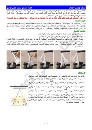 ‫ﺍﻟﻜﺘﺎﺏ‬ ‫ﻭﲡﺎﺭﺏ‬ ‫ﺍﻧﺸﻄﺔ‬‫ﺗﻮﻣﺎﻥ‬ ‫ﳏﻲ‬ ‫ﺳﻌﻴﺪ‬ ‫ﺍﳌﺪﺭﺱ‬ ‫ﺍﻋﺪﺍﺩ‬
-7-
‫ﻮھﺞ‬‫ﺗ‬ ‫ﺪاﺋﺮة‬‫اﻟ‬ ‫ﻲ‬‫ﻓ‬ ‫ﺎر‬‫اﻟﺘﯿ‬ ‫ﺴﯿﺎب‬‫اﻧ‬ ‫ﻰ‬‫ﻋﻠ‬ ‫وﯾﺪل‬ ‫اﻟﻤﺤﺘﺚ‬ ‫ﺑﺎﻟﺘﯿﺎر‬ ‫ﯾﺴﻤﻰ‬ ‫اﻟﺪاﺋﺮة‬ ‫ﻓﻲ‬ ‫ﺗﯿﺎر‬ ‫ﯾﻨﺴﺎب‬ ‫ﻟﺬﻟﻚ‬ ‫وﻧﺘﯿﺠﺔ‬ ‫اﻟﺴﺎق‬ ‫طﺮﻓﻲ‬ ‫ﻋﻨﺪ‬
‫ا‬ ‫ﻰ‬‫ﻋﻠ‬ ‫ﻰ‬‫اﻟﯿﻤﻨ‬ ‫اﻟﻜﻒ‬ ‫ﻗﺎﻋﺪة‬ ‫طﺒﻘﻨﺎ‬ ‫وﻟﻮ‬ ‫اﻟﺴﻜﺔ‬ ‫ﻣﻊ‬ ‫اﻟﺘﻮاﻟﻲ‬ ‫ﻋﻠﻰ‬ ‫اﻟﻤﺮﺑﻮط‬ ‫اﻟﻤﺼﺒﺎح‬‫ﺎر‬‫اﻟﺘﯿ‬ ‫ﺎه‬‫اﺗﺠ‬ ‫ﻮن‬‫ﯾﻜ‬ ‫ﻮف‬‫ﺳ‬ ‫ﺔ‬‫اﻟﻤﻮﺟﺒ‬ ‫ﺸﺤﻨﺔ‬‫ﻟ‬
‫اﻟﺴﺎﻋﺔ‬ ‫ﻋﻘﺎرب‬ ‫دوران‬ ‫ﻻﺗﺠﺎه‬ ‫ﻣﻌﺎﻛﺴﺎ‬ ‫اﻟﺪاﺋﺮة‬ ‫ﻓﻲ‬ ‫اﻟﻤﺤﺘﺚ‬.
‫س‬/‫؟‬ ‫اﻟﻨﺸﺎط‬ ‫ھﺬا‬ ‫ﻣﻦ‬ ‫ﻧﺴﺘﻨﺘﺞ‬ ‫وﻣﺎذا‬ ، ‫اﻟﻤﻮﺻﻼت‬ ‫ﻓﻲ‬ ‫اﻟﻤﺘﻮﻟﺪة‬ ‫اﻟﺪواﻣﺔ‬ ‫اﻟﺘﯿﺎرات‬ ‫ﺗﺄﺛﯿﺮ‬ ‫ﺗﻘﻠﯿﻞ‬ ‫ﻛﯿﻔﯿﺔ‬ ‫ﯾﻮﺿﺢ‬ ‫ﻧﺸﺎط‬ ‫اﺷﺮح‬
‫اﻟﻨﺸﺎط‬ ‫أدوات‬:
‫ﻣ‬ ‫ﻦ‬‫ﻣ‬ ‫ﺼﻨﻮﻋﺔ‬ ‫ﻣ‬ ‫ﻔﯿﺤﺔ‬ ‫ﺻ‬ ‫ﺸﻜﻞ‬ ‫ﺑ‬ ‫ﺎ‬ ‫ﻣﻨﮭﻤ‬ ‫ﻞ‬‫ﻛ‬ ‫ﺎﺛﻼن‬ ‫ﻣﺘﻤ‬ ‫ﺪوﻻن‬‫ﺑﻨ‬‫ﻨﻂ‬ ‫اﻟﺘﻤﻐ‬ ‫ﻌﯿﻔﺔ‬ ‫ﺿ‬ ‫ﻠﺔ‬ ‫ﻣﻮﺻ‬ ‫ﺎدة‬)‫ﻦ‬ ‫ﻣ‬ ‫ﺴﯿﺔ‬ ‫ﻓﯿﺮوﻣﻐﻨﺎطﯿ‬ ‫ﺴﺖ‬ ‫ﻟﯿ‬
‫ﻣﺜﻼ‬ ‫اﻷﻟﻤﻨﯿﻮم‬(‫ﻀﮭﺎ‬‫ﺑﻌ‬ ‫ﻦ‬‫ﻋ‬ ‫ﺔ‬‫ﻣﻌﺰوﻟ‬ ‫ﺮاﺋﺢ‬‫ﺷ‬ ‫ﺸﻜﻞ‬‫ﺑ‬ ‫ﺔ‬‫ﻣﻘﻄﻌ‬ ‫ﺼﻔﯿﺤﺘﯿﻦ‬‫اﻟ‬ ‫ﺪى‬‫إﺣ‬ ‫ﺴﮭﺎ‬‫ﻧﻔ‬ ‫ﺎدة‬‫اﻟﻤ‬ ‫ﻣﻦ‬ ‫ﺧﻔﯿﻔﺔ‬ ‫ﺳﺎق‬ ‫ﺑﻄﺮف‬ ‫ﻣﺜﺒﺘﺔ‬
‫ﻛﺎﻣﻠﺔ‬ ‫واﻷﺧﺮى‬ ‫اﻟﻤﺸﻂ‬ ‫أﺳﻨﺎن‬ ‫ﻣﺜﻞ‬)‫ﻣﻘﻄﻌﺔ‬ ‫ﻏﯿﺮ‬(‫ﻗﻮي‬ ‫داﺋﻢ‬ ‫ﻣﻐﻨﺎطﯿﺲ‬ ،)‫ﻋﺎﻟﯿﮫ‬ ‫ﻓﯿﻀﮫ‬ ‫ﻛﺜﺎﻓﺔ‬(‫ﺣﺎﻣﻞ‬ ،.
‫اﻟﻨﺸﺎط‬ ‫ﺧﻄﻮات‬:
•‫ﻧﺰﯾﺢ‬‫اﺳﺘﻘﺮارھﻤﺎ‬ ‫ﻣﻮﻗﻊ‬ ‫ﺟﺎﻧﺒﻲ‬ ‫اﺣﺪ‬ ‫إﻟﻰ‬ ‫ﻣﺘﺴﺎوﯾﺔ‬ ‫ﺑﺈزاﺣﺔ‬ ‫اﻟﺼﻔﯿﺤﺘﯿﻦ‬.
•‫اﻟﻤﻐﻨﺎطﯿﺲ‬ ‫ﻗﻄﺒﻲ‬ ‫ﺑﯿﻦ‬ ‫ﺑﺤﺮﯾﺔ‬ ‫واﺣﺪ‬ ‫ان‬ ‫ﻓﻲ‬ ‫ﺗﮭﺘﺰان‬ ‫اﻟﺼﻔﯿﺤﺘﯿﻦ‬ ‫ﻧﺘﺮك‬.
•‫اﻟﻜﺎﻣﻠﺔ‬ ‫اﻟﺼﻔﯿﺤﺔ‬ ‫ﻣﻦ‬ ‫ﯾﺘﺄﻟﻒ‬ ‫اﻟﺬي‬ ‫اﻟﺒﻨﺪول‬ ‫ان‬ ‫ﻧﺠﺪ‬)‫اﻟﻤﻘﻄﻌﺔ‬ ‫ﻏﯿﺮ‬(‫ﻮة‬‫اﻟﻔﺠ‬ ‫ﻼل‬‫ﺧ‬ ‫ﺮوره‬‫ﻣ‬ ‫ﺎء‬‫أﺛﻨ‬ ‫ﻲ‬‫ﻓ‬ ‫ﺔ‬‫اﻟﺤﺮﻛ‬ ‫ﻋﻦ‬ ‫ﯾﺘﻮﻗﻒ‬
‫اﻟﺼﻔﯿﺤ‬ ‫ﺣﯿﻦ‬ ‫ﻓﻲ‬ ‫اﻟﻤﻐﻨﺎطﯿﺴﯿﯿﻦ‬ ‫اﻟﻘﻄﺒﯿﻦ‬ ‫ﺑﯿﻦ‬‫ﻰ‬‫إﻟ‬ ‫ﺮ‬‫وﺗﻌﺒ‬ ‫اﻟﻤﻐﻨﺎطﯿﺴﯿﯿﻦ‬ ‫اﻟﻘﻄﺒﯿﻦ‬ ‫ﺑﯿﻦ‬ ‫ﺗﻤﺮ‬ ‫اﻟﻤﺸﻂ‬ ‫أﺳﻨﺎن‬ ‫ﺑﺸﻜﻞ‬ ‫اﻟﻤﻘﻄﻌﺔ‬ ‫ﺔ‬
‫ﻞ‬ ‫ﻗﻠﯿ‬ ‫ﺎطﺆ‬ ‫ﺑﺘﺒ‬ ‫ﻦ‬ ‫وﻟﻜ‬ ‫ﺎ‬ ‫وإﯾﺎﺑ‬ ‫ﺎ‬ ‫ذھﺎﺑ‬ ‫ﺴﻲ‬ ‫اﻟﻤﻐﻨﺎطﯿ‬ ‫ﺎل‬ ‫اﻟﻤﺠ‬ ‫ﺔ‬ ‫ﻣﻨﻄﻘ‬ ‫ﺎﻧﺒﻲ‬ ‫ﺟ‬ ‫ﻰ‬ ‫ﻋﻠ‬ ‫ﺎﻻھﺘﺰاز‬ ‫ﺑ‬ ‫ﺴﺘﻤﺮ‬ ‫وﺗ‬ ‫ﺮ‬ ‫اﻵﺧ‬ ‫ﺐ‬ ‫اﻟﺠﺎﻧ‬.
‫اﻟﺸﻜﻞ‬ ‫ﻻﺣﻆ‬.
‫اﻻﺳﺘﺘﻨﺘﺎج‬:
‫ا‬ ‫ﺮ‬ ‫ﻏﯿ‬ ‫ﺼﻔﯿﺤﺔ‬ ‫اﻟ‬ ‫ﻲ‬ ‫ﻓ‬ ‫ﺪار‬ ‫اﻟﻤﻘ‬ ‫ﺮة‬ ‫ﻛﺒﯿ‬ ‫ﺔ‬ ‫دواﻣ‬ ‫ﺎرات‬ ‫ﺗﯿ‬ ‫ﺪ‬ ‫ﺗﺘﻮﻟ‬‫ﺎ‬ ‫دﺧﻮﻟﮭ‬ ‫ﺎء‬ ‫أﺛﻨ‬ ‫ﻲ‬ ‫ﻓ‬ ‫ﺔ‬ ‫ﻟﻤﻘﻄﻌ‬
‫ﯿﺾ‬‫اﻟﻔ‬ ‫ﻓﻲ‬ ‫ﺗﺰاﯾﺪ‬ ‫ﺣﺼﻮل‬ ‫ﻧﺘﯿﺠﺔ‬ ‫ﻣﻌﯿﻦ‬ ‫ﺑﺎﺗﺠﺎه‬ ‫ﻓﺘﻜﻮن‬ ‫اﻟﻘﻄﺒﯿﻦ‬ ‫ﺑﯿﻦ‬ ‫اﻟﻤﻐﻨﺎطﯿﺴﻲ‬ ‫اﻟﻤﺠﺎل‬
‫ﺰﻣﻦ‬ ‫اﻟ‬ ‫ﺪة‬ ‫ﻟﻮﺣ‬ ‫ﺎ‬ ‫ﯾﺨﺘﺮﻗﮭ‬ ‫ﺬي‬ ‫اﻟ‬ ‫ﺴﻲ‬ ‫اﻟﻤﻐﻨﺎطﯿ‬)
t
B
∆
∆Φ
) (‫ﺮاداي‬ ‫ﻓ‬ ‫ﺎﻧﻮن‬ ‫ﻗ‬ ‫ﻖ‬ ‫وﻓ‬ ‫ﻰ‬ ‫ﻋﻠ‬(
‫ﻲ‬ ‫ﻓ‬ ‫ﺎﻗﺺ‬ ‫ﺗﻨ‬ ‫ﺼﻮل‬ ‫ﺣ‬ ‫ﺔ‬ ‫ﻧﺘﯿﺠ‬ ‫ﺎل‬ ‫اﻟﻤﺠ‬ ‫ﻦ‬ ‫ﻣ‬ ‫ﺎ‬ ‫ﺧﺮوﺟﮭ‬ ‫ﺎء‬ ‫أﺛﻨ‬ ‫ﻲ‬ ‫ﻓ‬ ‫ﺎﻛﺲ‬ ‫ﻣﻌ‬ ‫ﺎه‬ ‫ﺑﺎﺗﺠ‬ ‫ﻮن‬ ‫وﺗﻜ‬
‫اﻟﻤ‬ ‫ﯿﺾ‬ ‫اﻟﻔ‬‫ﺴﻲ‬ ‫ﻐﻨﺎطﯿ‬)
t
B
∆
∆Φ
(‫ﺴﯿﺔ‬ ‫ﻣﻐﻨﺎطﯿ‬ ‫ﻮة‬ ‫ﻗ‬ ‫ﺎﻟﺘﯿﻦ‬ ‫اﻟﺤ‬ ‫ﻲ‬ ‫ﻓ‬ ‫ﺪ‬ ‫ﻓﺘﺘﻮﻟ‬BF‫ﻞ‬ ‫ﺗﻌﺮﻗ‬
‫ﺼﻔﯿﺤﺔ‬ ‫اﻟ‬ ‫ﺔ‬‫ﺣﺮﻛ‬)‫ﺰ‬‫ﻟﻨ‬ ‫ﺎﻧﻮن‬‫ﻗ‬ ‫ﻖ‬ ‫وﻓ‬ ‫ﻰ‬‫ﻋﻠ‬(‫ﺼﻔﯿﺤﺔ‬ ‫اﻟ‬ ‫ﺰاز‬‫اھﺘ‬ ‫ﻌﺔ‬‫ﺳ‬ ‫ﻰ‬ ‫ﺗﺘﻼﺷ‬ ‫ﺔ‬‫وﺑﺎﻟﻨﺘﯿﺠ‬
‫ﻲ‬ ‫ﻓ‬ ‫ﺪة‬ ‫اﻟﻤﺘﻮﻟ‬ ‫ﺔ‬ ‫اﻟﺪواﻣ‬ ‫ﺎرات‬ ‫اﻟﺘﯿ‬ ‫ان‬ ‫ﯿﻦ‬ ‫ﺣ‬ ‫ﻲ‬ ‫ﻓ‬ ‫ﺸﻜﻞ‬ ‫اﻟ‬ ‫ﻆ‬ ‫ﻻﺣ‬ ‫ﺰاز‬ ‫اﻻھﺘ‬ ‫ﻦ‬ ‫ﻋ‬ ‫ﻒ‬ ‫وﺗﺘﻮﻗ‬
‫ﺸﻜﻞ‬ ‫ﺑ‬ ‫ﺔ‬ ‫اﻟﻤﻘﻄﻌ‬ ‫ﺼﻔﯿﺤﺔ‬ ‫اﻟ‬‫ﻲ‬ ‫ﻓ‬ ‫ﺎ‬ ‫ﺗﺄﺛﯿﺮھ‬ ‫ﻮن‬ ‫ﻓﯿﻜ‬ ‫ﺪا‬ ‫ﺟ‬ ‫ﺪار‬ ‫اﻟﻤﻘ‬ ‫ﻐﯿﺮة‬ ‫ﺻ‬ ‫ﻮن‬ ‫ﺗﻜ‬ ‫ﺮاﺋﺢ‬ ‫ﺷ‬
‫ﺟﺪا‬ ‫ﺿﻌﯿﻔﺎ‬ ‫اﻟﺼﻔﯿﺤﺔ‬ ‫اھﺘﺰاز‬.
 
