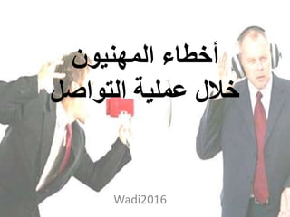 ‫أ‬‫المهنيون‬ ‫خطاء‬
‫خالل‬‫التواصل‬ ‫عملية‬
Wadi2016
 