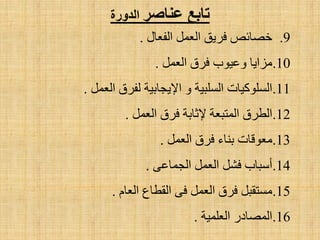 ‫ػٌبصس‬ ‫تبثغ‬‫الدوزح‬
.9‫اٌفؼبي‬ ًّ‫اٌؼ‬ ‫فش٠ك‬ ‫خظبئض‬.
.10ًّ‫اٌؼ‬ ‫فشق‬ ‫ٚػ١ٛة‬ ‫ِضا٠ب‬.
.11ًّ‫اٌؼ‬ ‫ٌفشق‬ ‫ا٦٠غبث١خ‬ ٚ ‫اٌغٍج١خ‬ ‫اٌغٍٛو١بد‬.
.12ًّ‫اٌؼ‬ ‫فشق‬ ‫٦صبثخ‬ ‫اٌّزجؼخ‬ ‫اٌطشق‬.
.13ًّ‫اٌؼ‬ ‫فشق‬ ‫ثٕبء‬ ‫ِؼٛلبد‬.
.14ٝ‫اٌغّبػ‬ ًّ‫اٌؼ‬ ً‫فش‬ ‫أعجبة‬.
.15َ‫اٌؼب‬ ‫اٌمطبع‬ ٝ‫ف‬ ًّ‫اٌؼ‬ ‫فشق‬ ً‫ِغزمج‬.
.16‫اٌؼٍّ١خ‬ ‫اٌّظبدس‬.
 