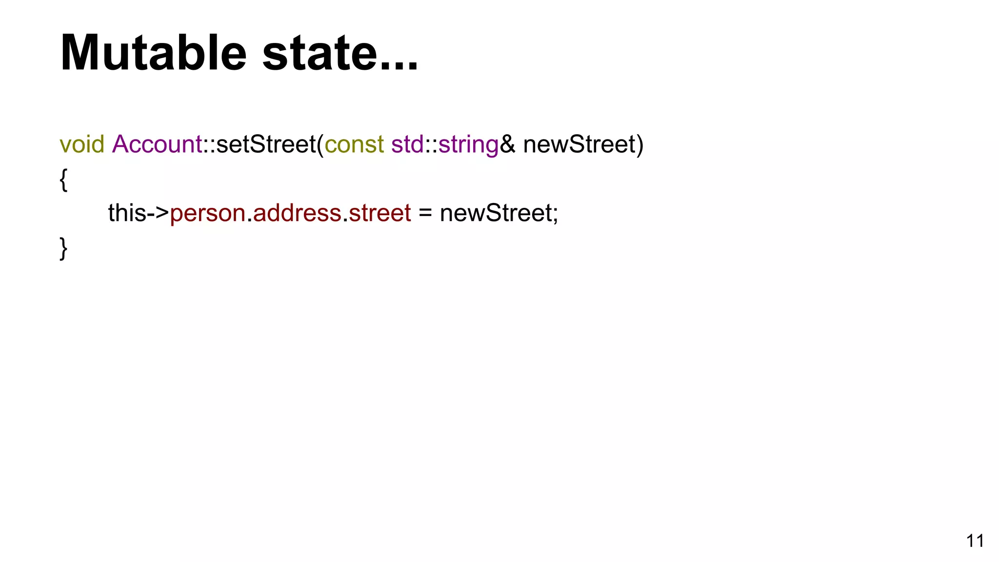 11
Mutable state...
void Account::setStreet(const std::string& newStreet)
{
this->person.address.street = newStreet;
}
 