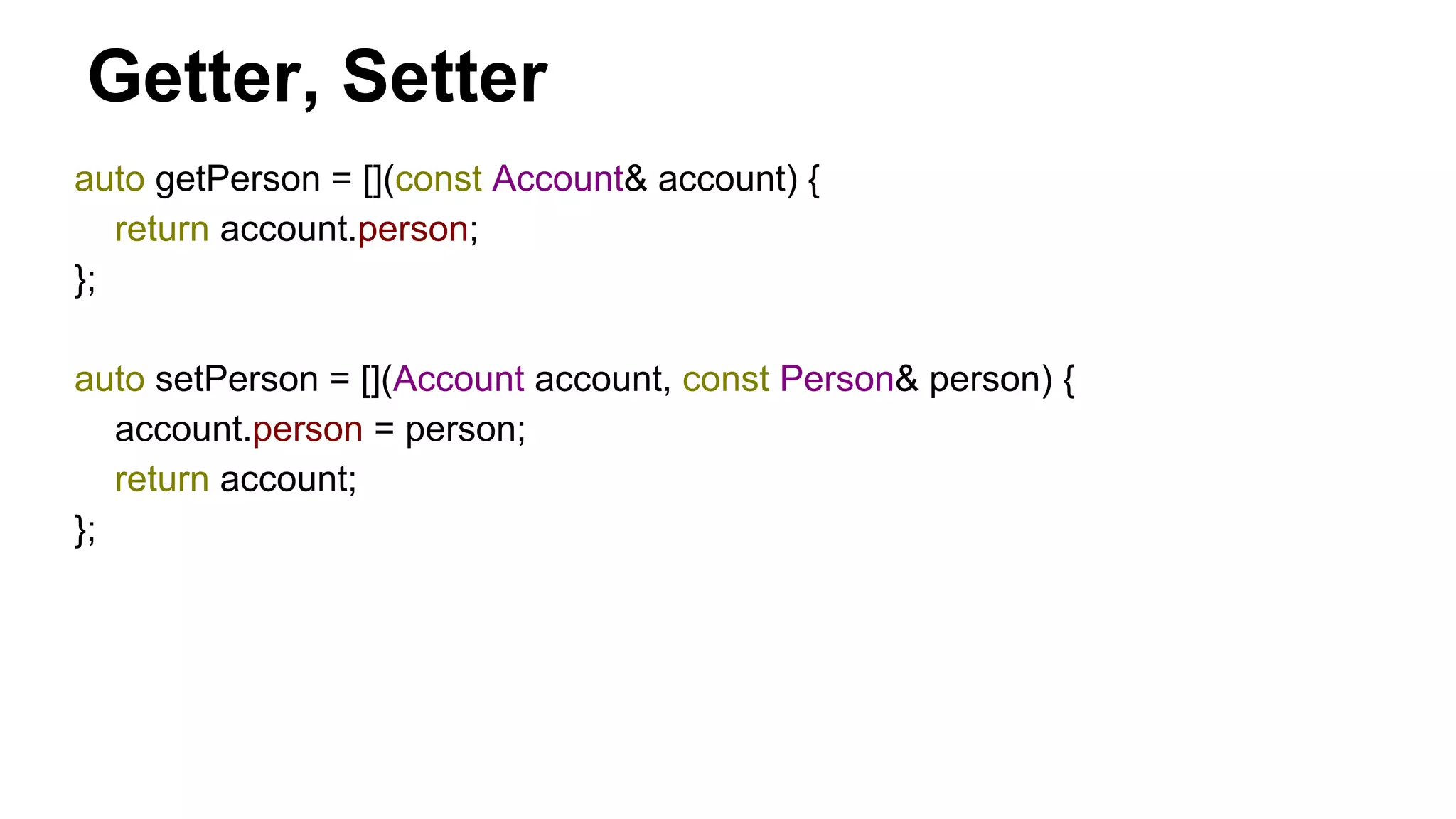 auto getPerson = [](const Account& account) {
return account.person;
};
auto setPerson = [](Account account, const Person& person) {
account.person = person;
return account;
};
Getter, Setter
 