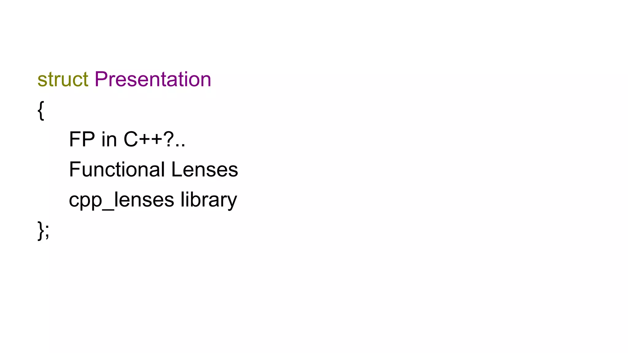 struct Presentation
{
FP in C++?..
Functional Lenses
cpp_lenses library
};
 