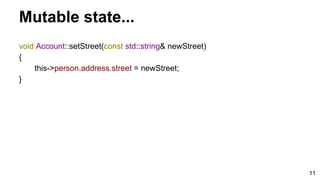 11
Mutable state...
void Account::setStreet(const std::string& newStreet)
{
this->person.address.street = newStreet;
}
 