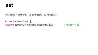 set
auto lens = personL() to addressL() to houseL();
Account account1 = {...};
Account account2 = set(lens, account1, 20); // house == 20
 