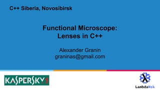 Functional Microscope:
Lenses in С++
Alexander Granin
graninas@gmail.com
C++ Siberia, Novosibirsk
 