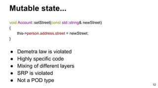 12
Mutable state...
void Account::setStreet(const std::string& newStreet)
{
this->person.address.street = newStreet;
}
● D...