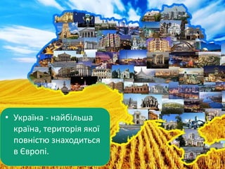 • Україна - найбільша
країна, територія якої
повністю знаходиться
в Європі.
 