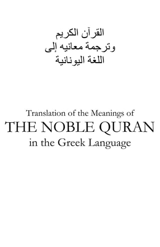 ‫اﻟﻜﺮﻳﻢ‬ ‫اﻟﻘﺮﺁن‬
‫إﻟﻰ‬ ‫ﻣﻌﺎﻧﻴﻪ‬ ‫وﺗﺮﺟﻤﺔ‬
‫اﻟﻠﻐﺔ‬‫اﻟﻴﻮﻧﺎﻧﻴﺔ‬
Translation of the Meanings of
THE NOBLE QURAN
in the Greek Language
 