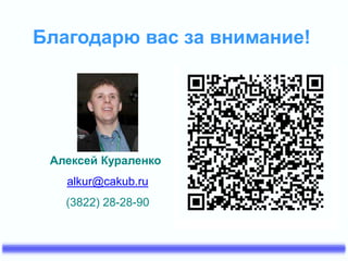 Благодарю вас за внимание!
Алексей Кураленко
alkur@cakub.ru
(3822) 28-28-90
 