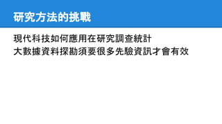研究方法的挑戰
現代科技如何應用在研究調查統計
大數據資料探勘須要很多先驗資訊才會有效
 