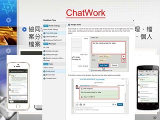 ChatWork
協同合作軟體：包含文字聊天、工作管理、檔
案分享、影音聊天、聯絡人管理、通知、個人
檔案、使用者管理等功能
37
 