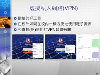 虛擬私人網路(VPN)
翻牆的好工具
在校外如同在校內一樣方便地使用電子資源
和貴校(館)使用的VPN軟體有關
39
 