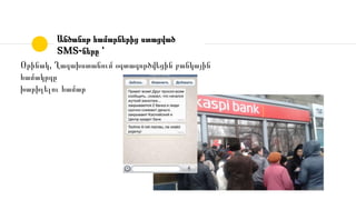 Անծանոթ համարներից ստացված
SMS֊ները ՝
Օրինակ, Ղազախստանում օգտագործվեցին բանկային
համակրգը
խարխլելու համար
 