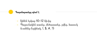 ◉ Լինեն երկար 10-12 նիշից
◉ Պարունակեն տառեր, մեծատառեր, թվեր, հատուկ
նշաններ (օրինակ, !, $, #, ?)
Գաղտնաբառերը պետք է
 