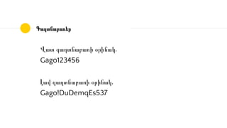 Վատ գաղտնաբառի օրինակ․
Gago123456
Լավ գաղտնաբառի օրինակ․
Gago!DuDemqEs537
Գաղտնաբառեր
 