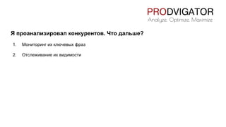 Я проанализировал конкурентов. Что дальше?
1. Мониторинг их ключевых фраз
2. Отслеживание их видимости
 