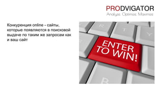 Конкуренция online - сайты,
которые появляются в поисковой
выдаче по таким же запросам как
и ваш сайт
 