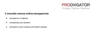 3 способа поиска online-конкурентов
● конкуренты по фразе
● конкуренды для домена
● конкуренты для страниц категорий товаров
 