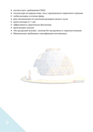  соответствует требованиям СНиП
 теплопотери на порядок ниже, чем у традиционного кирпичного строения
 любые размеры и сечения сферы
 риск несовпадения по идеальным размерам сведен к нулю
 сроки монтажа от 1 дня
 эффективность практически абсолютная
 архитектурно идеален
 «без ресурсный монтаж» (монтаж без инструмента и энергоисточников)
 Минимальные требования к квалификации монтажников
9
 