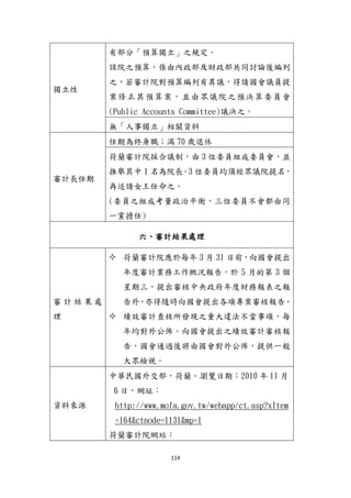 114
獨立性
有部分「預算獨立」之規定。
該院之預算，係由內政部及財政部共同討論後編列
之，若審計院對預算編列有異議，得請國會議員提
案修正其預算案，並由眾議院之預決算委員會
(Public Accounts Committee)議決之。
無「人事獨立」相關資料
審計長任期
任期為終身職；滿 70 歲退休
荷蘭審計院採合議制，由 3 位委員組成委員會，並
推舉其中 1 名為院長。3 位委員均頇經眾議院提名，
再送請女王任命之。
(委員之組成考量政治帄衡，三位委員不會都由同
一黨擔任)
六、審計結果處理
審 計 結 果 處
理
 荷蘭審計院應於每年 3 月 31 日前，向國會提出
年度審計業務工作概況報告，於 5 月的第 3 個
星期三，提出審核中央政府年度財務報表之報
告外，亦得隨時向國會提出各項專案審核報告。
 績效審計查核所發現之重大違法不當事項，每
年均對外公佈。向國會提出之績效審計審核報
告，國會通過後將由國會對外公佈，提供一般
大眾檢視。
資料來源
中華民國外交部，荷蘭。瀏覽日期：2010 年 11 月
6 日，網址：
http://www.mofa.gov.tw/webapp/ct.asp?xItem
=164&ctnode=1131&mp=1
荷蘭審計院網站：
 