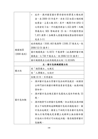 148
 此外，澳洲國家審計署亦發給該署員工績效將
金，在 2009-10 年度中，共有 152 位員工領到績
效獎金，占員工數 41%。其中，職等介於 APS1-3
之間者有 3 位，帄均獲得將金 1,652 澳幣；而職
等最高之 SES 等級者有 25 位，帄均獲得獎金
7,871 澳幣。（各職等人員獲得績效獎金情形請詳
見表 5-3）
機關預算
(2008 為例)
政府總歲出：3160.463 億澳幣（2189.57 億美元，依
2008/12/31 匯率）
審計機關歲出：6.8272 千萬澳幣 (此為聯邦審計機
關歲出，4.730 千萬美元，依 2008/12/31 匯率)
審計機關歲出占政府總歲出比例：0.02160%
五、審計長與機關獨立性
獨立性
有「預算獨立」之規定
有「人事獨立」之設計
審計長任期
任期 10 年，不得連任
 澳洲審計長由主管審計長法的部長提名，經國會
公部門會計與審計聯席委員會同意後，由澳洲總
督任命。
 澳洲審計長法規定審計長最低之退休年齡為 55
歲。
 澳洲總督可以將審計長解職，但必頇是在澳洲國
會上下兩院都做成解職審計長的決議後進行。審
計長法也規定，國會上下兩院只有在審計長因為
個人行為問題或是身體上或精神上無法勝任審
計長的工作時才可以做成決議，請求總督將審計
長撤職。
 