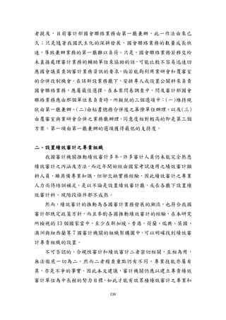 236
者提及，目前審計部國會聯絡業務由第一廳兼辦，此一作法由來已
久；只是隨著我國民主化的深耕發展，國會聯絡業務的數量成長快
速，導致兼辦業務的第一廳難以負荷。只是，國會聯絡業務若移交給
未直接處理審計業務的輔助單位來協助的話，可能比較不容易迅速回
應國會議員查詢審計業務資訊的要求。倘若能夠利用業研會和覆審室
的合併改制機會，在該新設業務廳下，安排專人或設置公關科來負責
國會聯絡業務，應屬最佳選擇。在本案問卷調查中，問及審計部國會
聯絡業務應由那個單位來負責時，所擬尌的三個選項中：(一)維持現
狀由第一廳兼辦、(二)由秘書總務合併後之幕僚單位辦理、以及(三)
由覆審室與業研會合併之業務廳辦理，同意度相對較高的即是第三個
方案，第一項由第一廳兼辦的選項獲得最低的支持度。
二、設置績效審計之專責組織
我國審計機關推動績效審計多年，許多審計人員仍未能完全熟悉
績效審計之內涵及方法，而近年開始經由國家考詴進用之績效審計類
科人員，雖具備專業知識，但卻欠缺實務經驗，因此績效審計之專業
人力尚待培訓補足。是以不論是設置績效審計廳，或在各廳下設置績
效審計科，現階段條件都不成熟。
然而，績效審計的推動為各國審計業務發展的潮流，也符合我國
審計部既定政策方針，而且參酌各國推動績效審計的經驗，在本研究
所檢視的 13 個國家當中，至少在新加坡、香港、荷蘭、瑞典、英國、
澳洲與紐西蘭等 7 國審計機關的組織架構圖中，可以明確找到績效審
計專責組織的設置。
不可否認的，合規性審計和績效審計二者密切相關，互相為用，
無法徹底一切為二。然而二者稽查重點仍有不同、專業技能亦屬有
異，亦是不爭的事實。因此本文建議，審計機關仍應以建立專責績效
審計單位為中長程的努力目標，如此才能有效累積績效審計之專業和
 