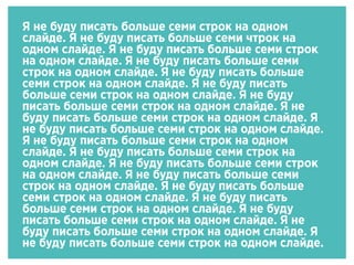 Я не буду писать больше семи строк на одном
слайде. Я не буду писать больше семи чтрок на
одном слайде. Я не буду писать больше семи строк
на одном слайде. Я не буду писать больше семи
строк на одном слайде. Я не буду писать больше
семи строк на одном слайде. Я не буду писать
больше семи строк на одном слайде. Я не буду
писать больше семи строк на одном слайде. Я не
буду писать больше семи строк на одном слайде. Я
не буду писать больше семи строк на одном слайде.
Я не буду писать больше семи строк на одном
слайде. Я не буду писать больше семи строк на
одном слайде. Я не буду писать больше семи строк
на одном слайде. Я не буду писать больше семи
строк на одном слайде. Я не буду писать больше
семи строк на одном слайде. Я не буду писать
больше семи строк на одном слайде. Я не буду
писать больше семи строк на одном слайде. Я не
буду писать больше семи строк на одном слайде. Я
не буду писать больше семи строк на одном слайде.
 