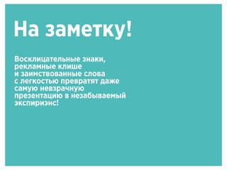 На заметку!
Восклицательные знаки,
рекламные клише
и заимствованные слова
с легкостью превратят даже
самую невзрачную
презентацию в незабываемый
экспириэнс!
 