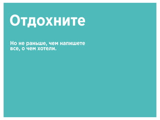 Отдохните
Но не раньше, чем напишете
все, о чем хотели.
 