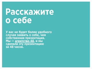 Расскажите
о себе
У вас не будет более удобного
случая заявить о себе, чем
собственная презентация.
Мы — агентство 48, и мы
сделали эту презентацию
за 48 часов.
 