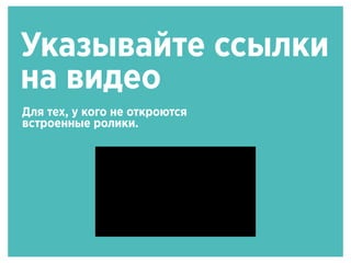 Указывайте ссылки
на видео
Для тех, у кого не откроются
встроенные ролики.
 