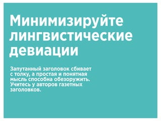 Минимизируйте
лингвистические
девиации
Запутанный заголовок сбивает
с толку, а простая и понятная
мысль способна обезоружить.
Учитесь у авторов газетных
заголовков.
 