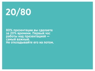 20/80
80% презентации вы сделаете
за 20% времени. Первый час
работы над презентацией —
самый важный.
Не откладывайте его на потом.
 