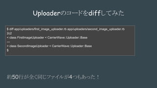 UploaderΥ`ɤdiffƤߤ
$ diff app/uploaders/first_image_uploader.rb app/uploaders/second_image_uploader.rb
2c2
< class FirstImageUploader < CarrierWave::Uploader::Base
---
> class SecondImageUploader < CarrierWave::Uploader::Base
$
s50Фȫͬե뤬4Ĥ⤢ä
 